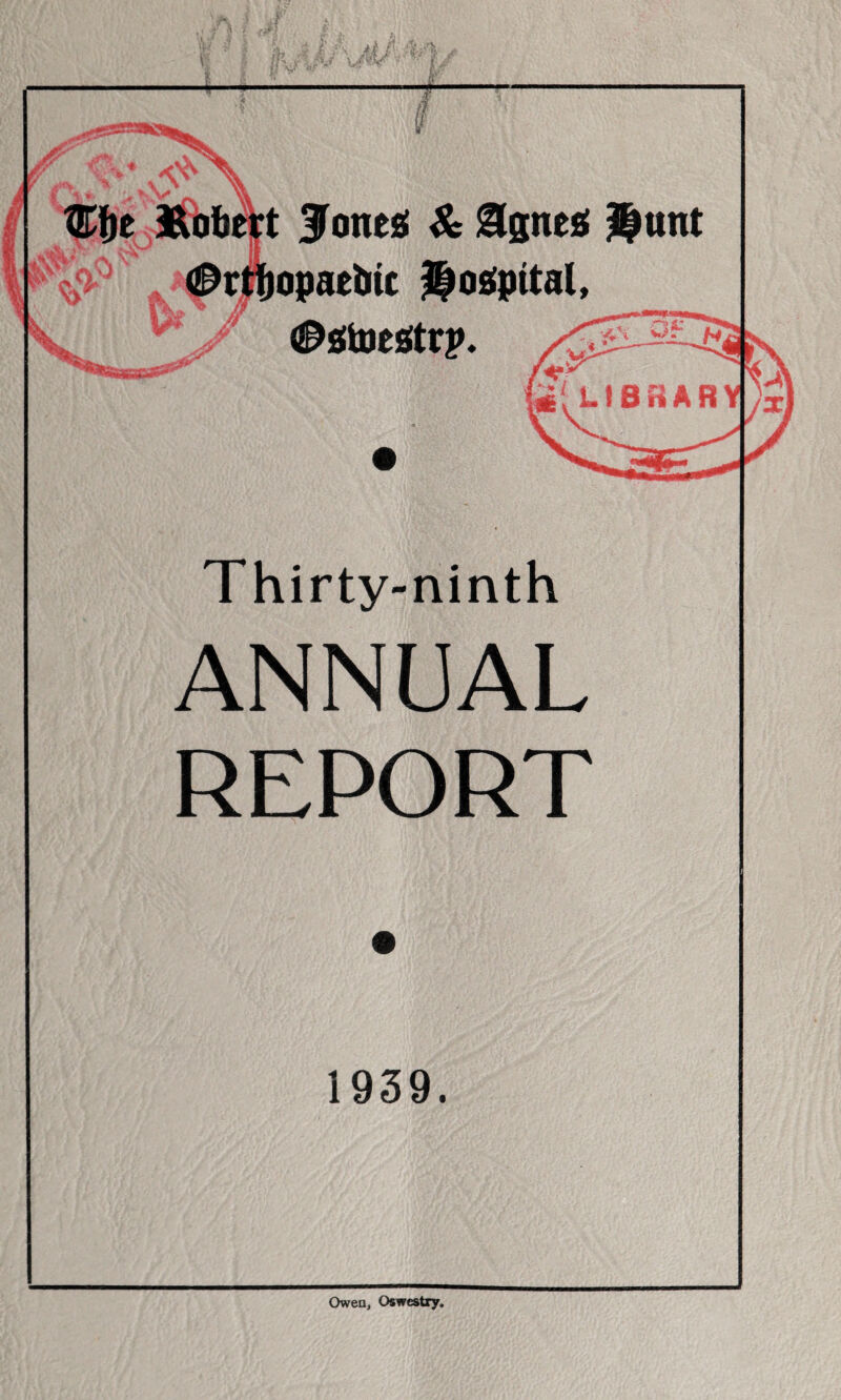 A JTone^ Se &gnt& Hunt opaebtc Hospital, ^atoestrp. Thirty-ninth ANNUAL REPORT 1939. Owen, Oswestry. Hk