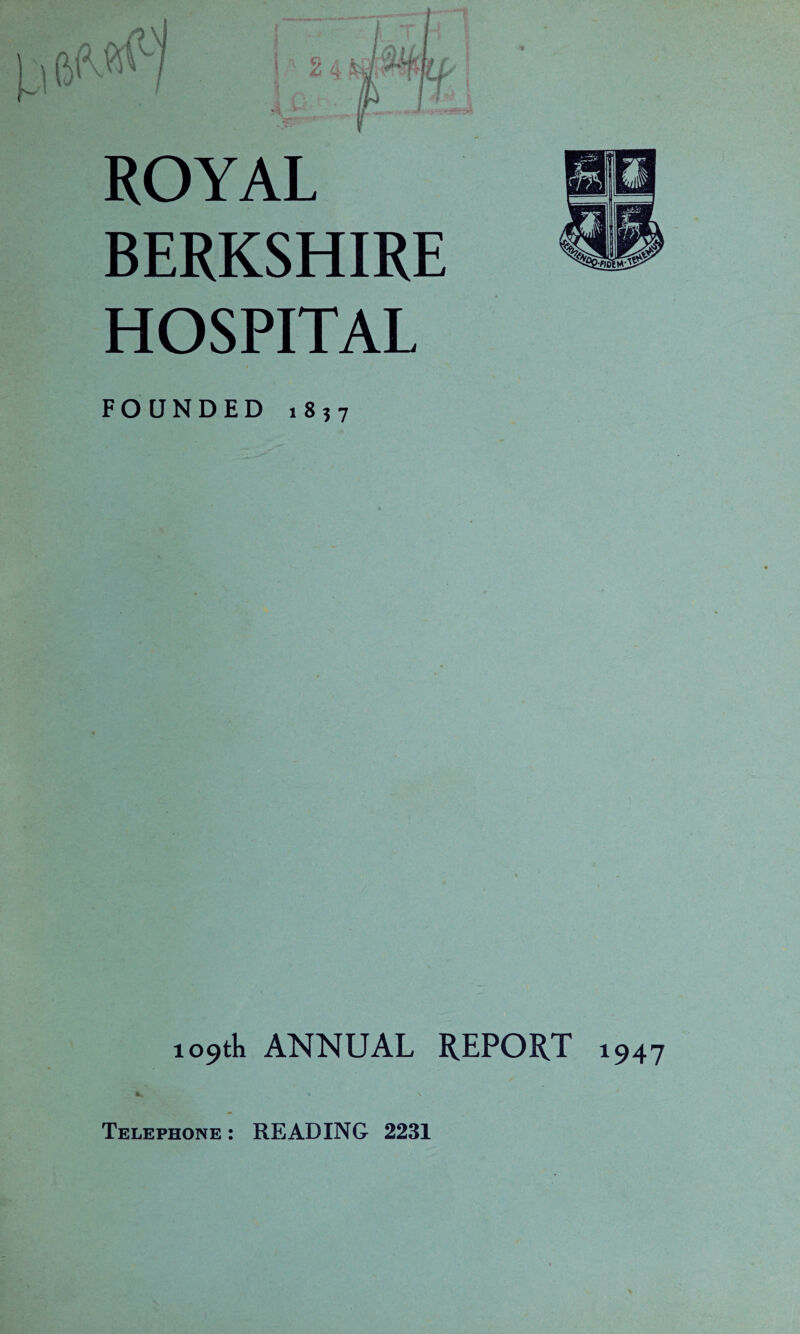 ROYAL BERKSHIRE HOSPITAL FOUNDED 1857 109th ANNUAL REPORT 1947 Telephone : READING 2231