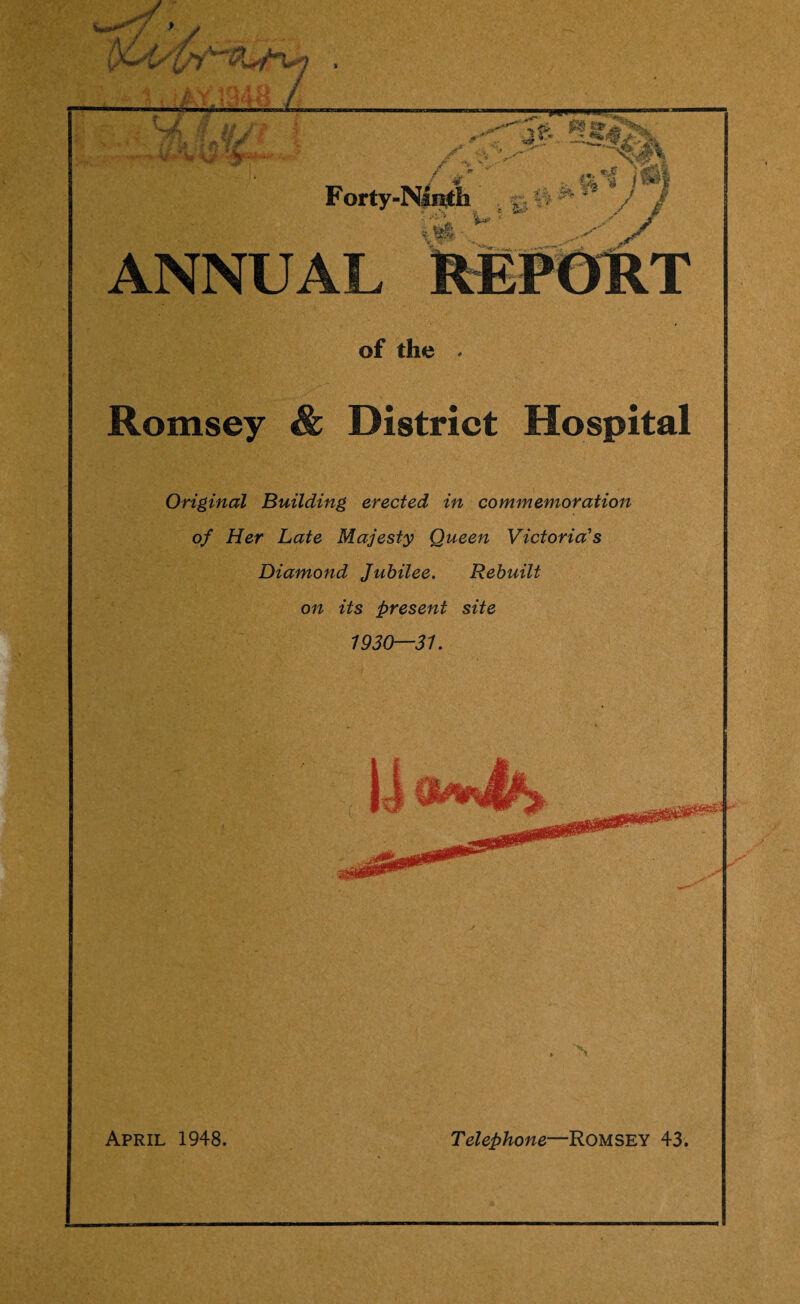 of the * Romsey & District Hospital Original Building erected in commemoration of Her Late Majesty Queen Victoria's Diamond Jubilee. Rebuilt on its present site 1930—31. * N April 1948. Telephone—ROMSEY 43.