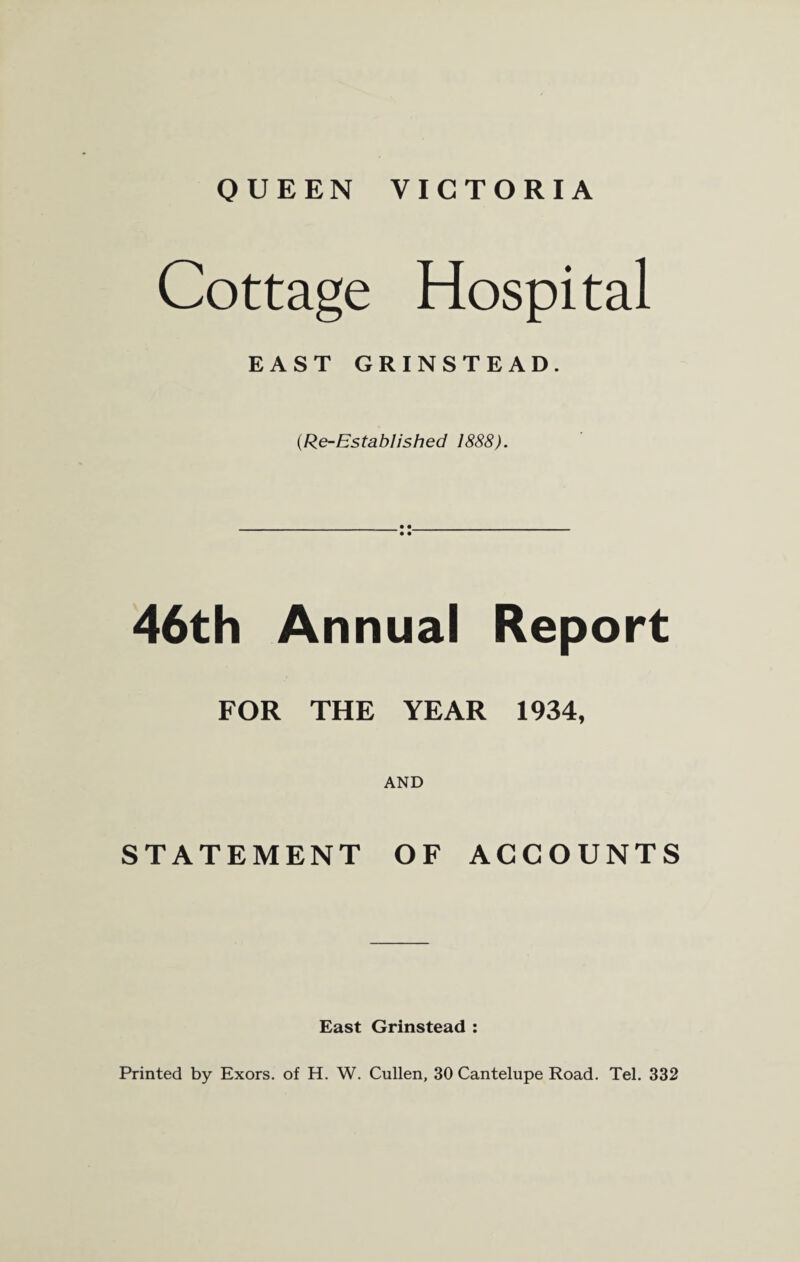 QUEEN VICTORIA Cottage Hospital EAST GRINSTEAD. (.Re-Established 1888). _______________• • • • 46th Annual Report FOR THE YEAR 1934, AND STATEMENT OF ACCOUNTS East Grinstead :
