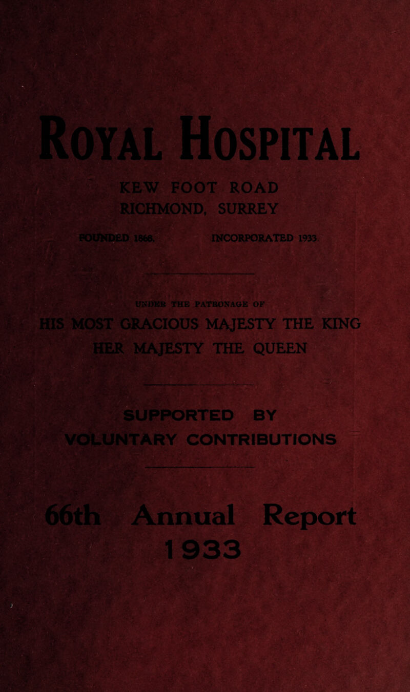 KEW FOOT ROAD RICHMOND, SURREY FOUNDED 1868, INCORPORATED 1933 - UNDER THE PATRONAGE OF HIS MOST GRACIOUS MAJESTY THE KING SUPPORTED BY ITARY CONTRIBUTIONS v • ’ 1933 j1-..