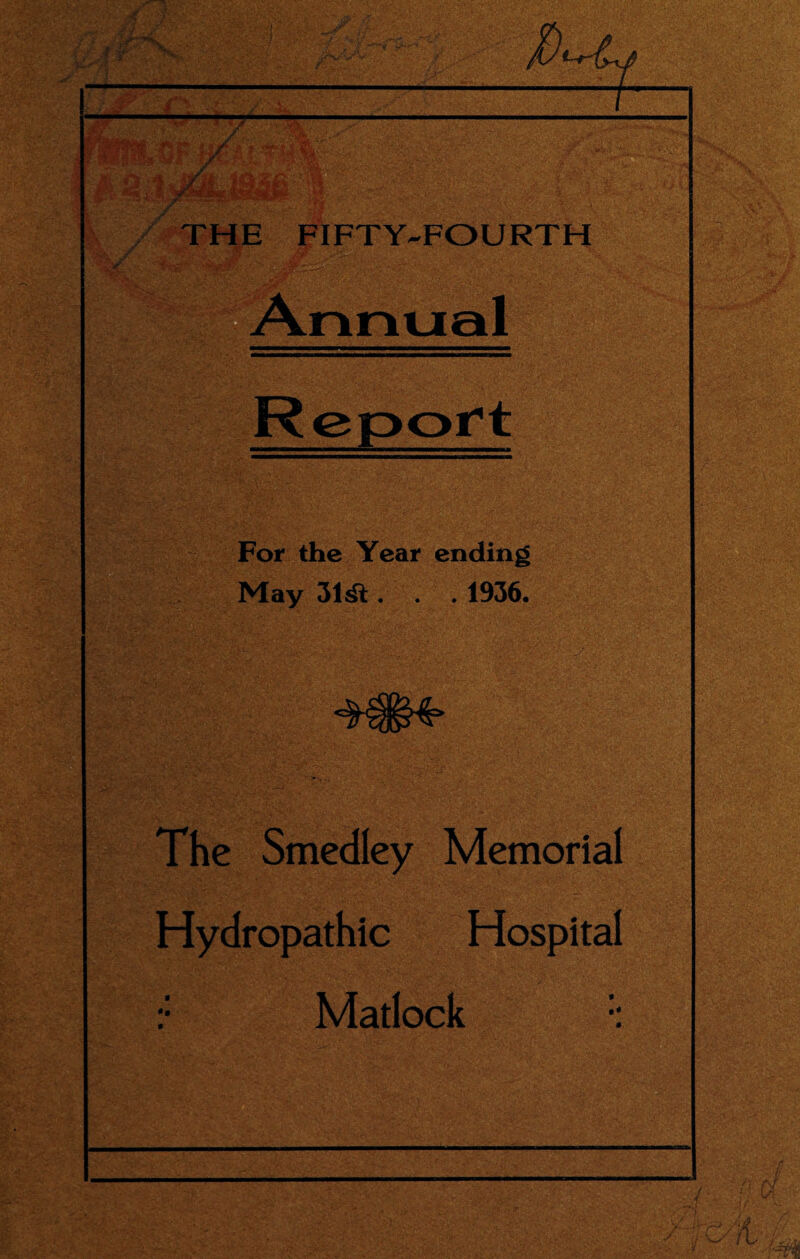 £ tr m m THE FIFTY-FOURTH 1•’■'■i'.'w! nnual For the Year ending May 31<£t. . . 1936. The Smedley Memorial Hydropathic Hospital :: Matlock ::