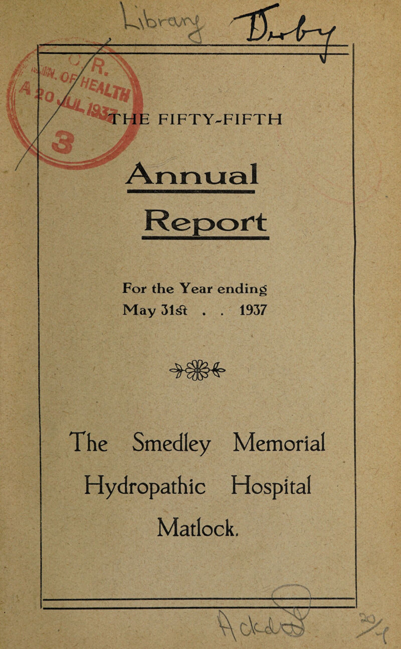 / / THE FIFTY-FIFTH Annual For the Year ending May 31rfi . . 1937 The Smedley Memorial Hydropathic Hospital Matlock.