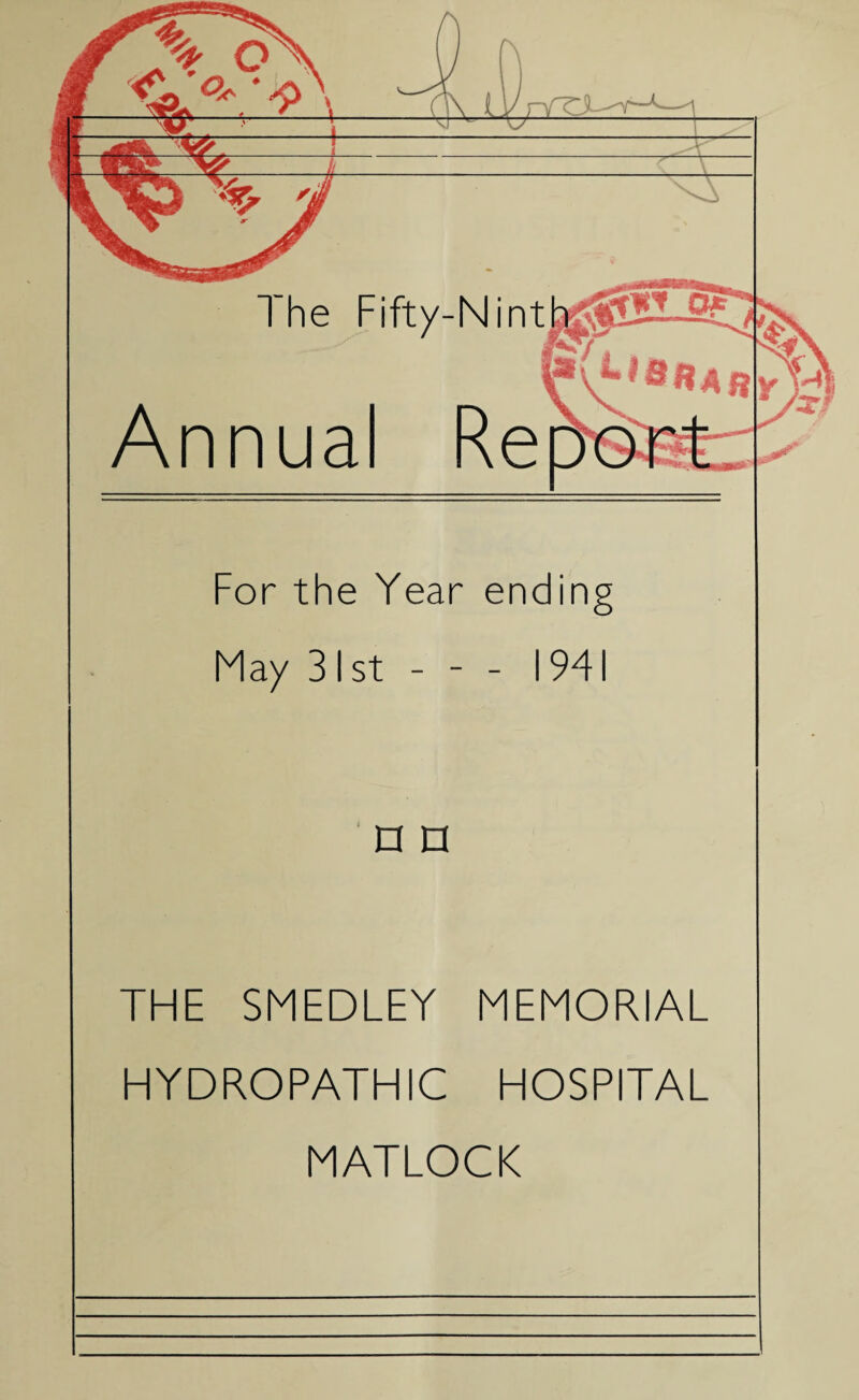 The Fifty-Nint Annual For the Year endin May 31 st - - - 1941 n n THE SMEDLEY MEMORIAL HYDROPATHIC HOSPITAL MATLOCK