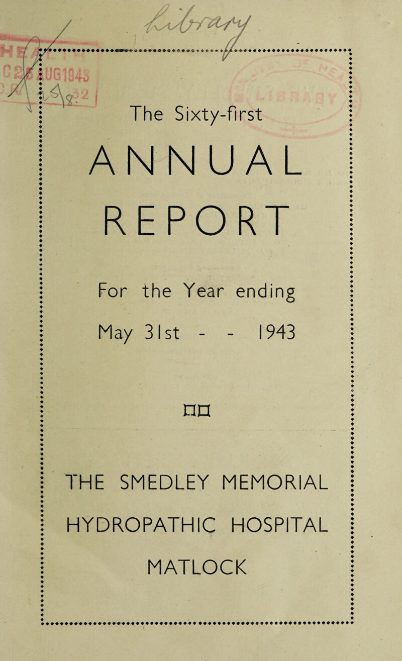 ANNUAL REPORT For the Year ending May 31st - - 1943 ♦ ♦ ♦ ♦ ♦ ♦ ♦ ♦ ♦ ♦ ♦ ♦ ♦ ♦ ♦ ♦ ♦ ♦ ♦ ♦ ♦ ♦ ♦ ♦ ♦ ♦ ♦ ♦ ♦ ♦ ♦ ♦ ♦ ♦ ♦ ♦ ♦ ♦ ♦ ♦ ♦ ♦ ♦ ♦ ♦ ♦ ♦ ♦ ♦ ♦ ♦ ♦ ♦ ♦ ♦ ♦ ♦ ♦ ♦ ♦ ♦ ♦ ♦ ♦ nn THE SMEDLEY MEMORIAL HYDROPATHIC HOSPITAL MATLOCK ♦ ♦ ♦ ♦ ♦ ♦ ♦ ♦ ♦ ♦ ♦ ♦ ♦ ♦ ♦ ♦ ♦ ♦ ♦ ♦ ♦ ♦ ♦ ♦ ♦ ♦ ♦ ♦ ♦ ♦ ♦ ♦ ♦ ♦ ♦ ♦ ♦ ♦ ♦♦♦♦♦♦♦♦♦♦♦♦♦♦♦♦♦♦♦♦♦♦♦♦♦♦♦♦♦♦♦♦♦♦♦♦♦♦♦♦♦♦♦♦♦♦♦♦♦♦♦♦♦♦♦♦♦♦♦♦♦♦♦ / ♦ ♦ ♦ ♦ ♦ ♦ ♦ ♦ ♦ ♦ ♦ <>♦♦♦♦♦♦♦♦