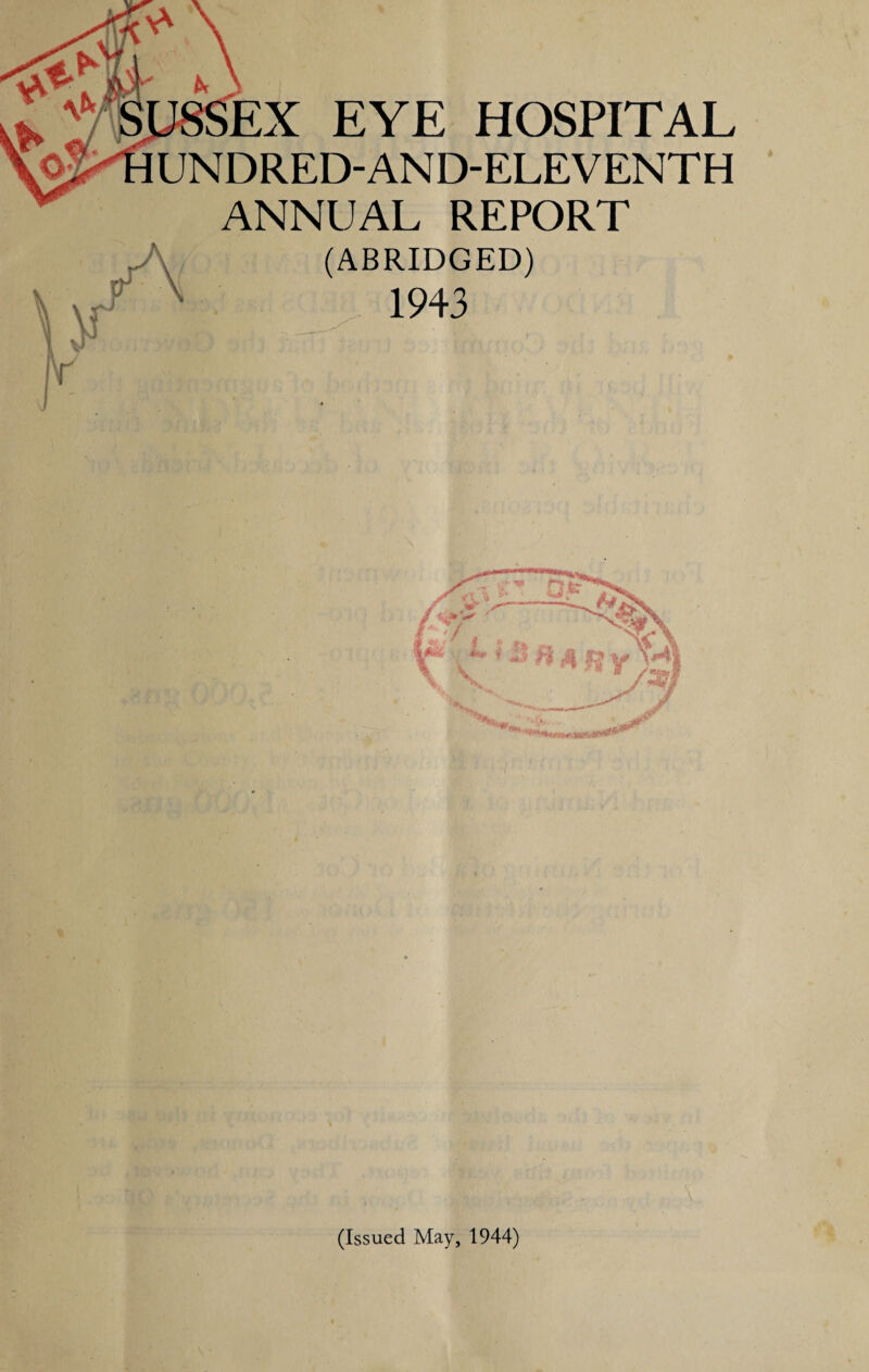 J8SEX EYE HOSPITAL UNDRED-AND-ELEVENTH ANNUAL REPORT (ABRIDGED) 1943 (Issued May, 1944)