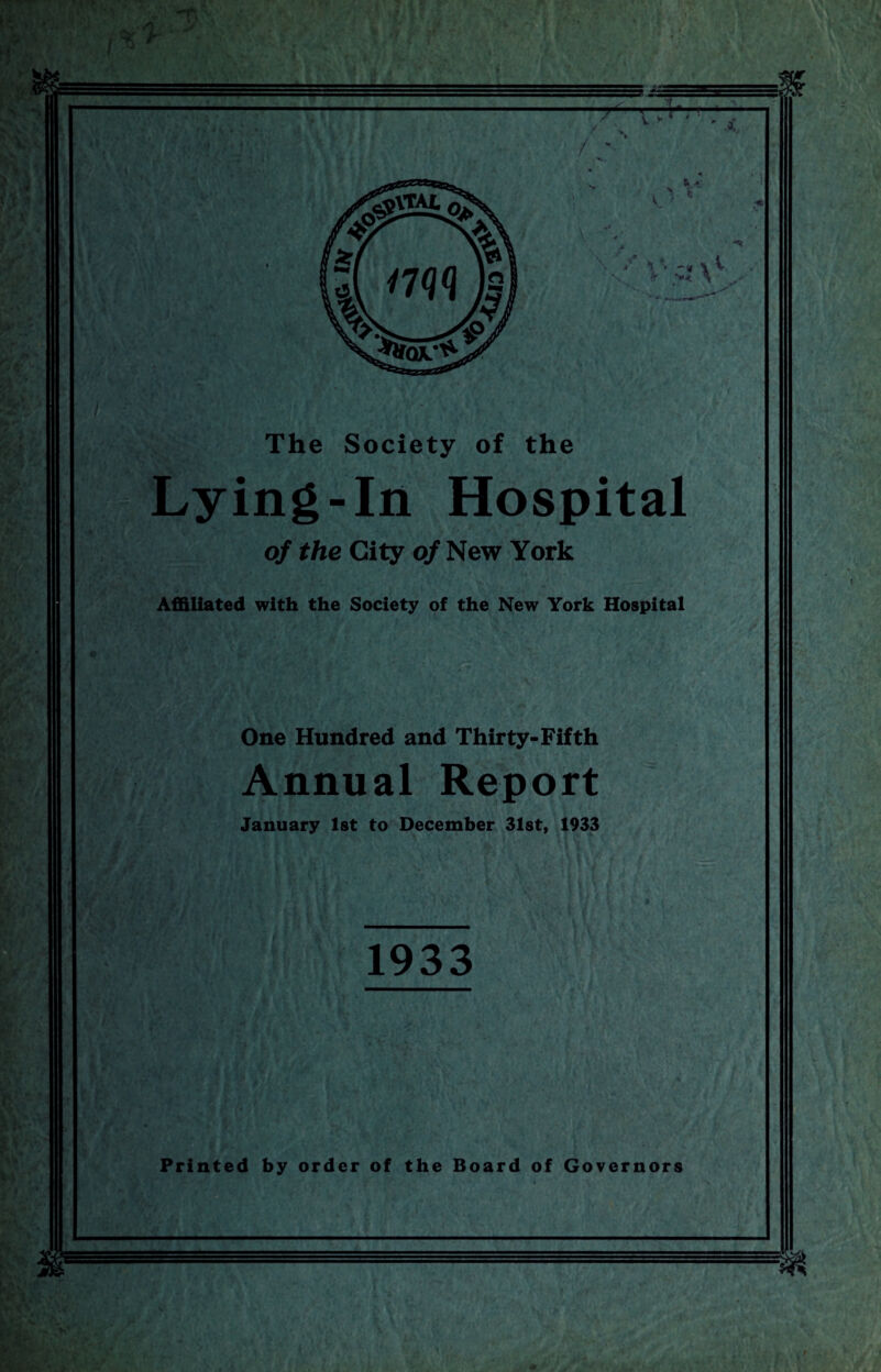 / M: ■;,» \ The Society of the Lying-In Hospital o/ the City of New York Affiliated with the Society of the New York Hospital One Hundred and Thirty-Fifth Annual Report January 1st to December 31st, 1933 1933