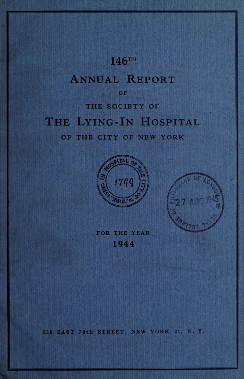 146th Annual Report OF THE SOCIETY OF The Lying-In Hospital OF THE CITY OF NEW YORK 1944 530 EAST 70th STREET, NEW YORK 21, N. Y.