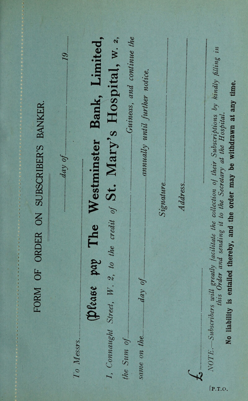 FORM OF ORDER ON SUBSCRIBER’S BANKER. i ■ ’■ I' TJ M <U • in 5 • £ r\ M • pat nJ •*H •v a C© c cd X cn O (Z3 & <u H Po <3 & <3 •'S o 05 O «*» <** -fe to -K> CO -5? <0 § •S 'Ki £ CO § •S § •S s <0 i > > C/3 03 -. . .vv-\ ' 03 § - 'i&.V' • . J \ <13 !s 0 0 ♦s. $s CO -> ,0 f*N CO HO CO • <s> -K, O £ <0 * ^ -K> § § *S § § e <!S* ♦Si c> <50 e 00 CO § -K> e § •SP <o 03 03 <13 ♦s. * <S* NOTE. Subscribers will greatly facilitate the collection of their Subscriptions by kindly filling this Order and sending it to the Secretary at the Hospital. No liability is entailed thereby, and the order may be withdrawn at any time.