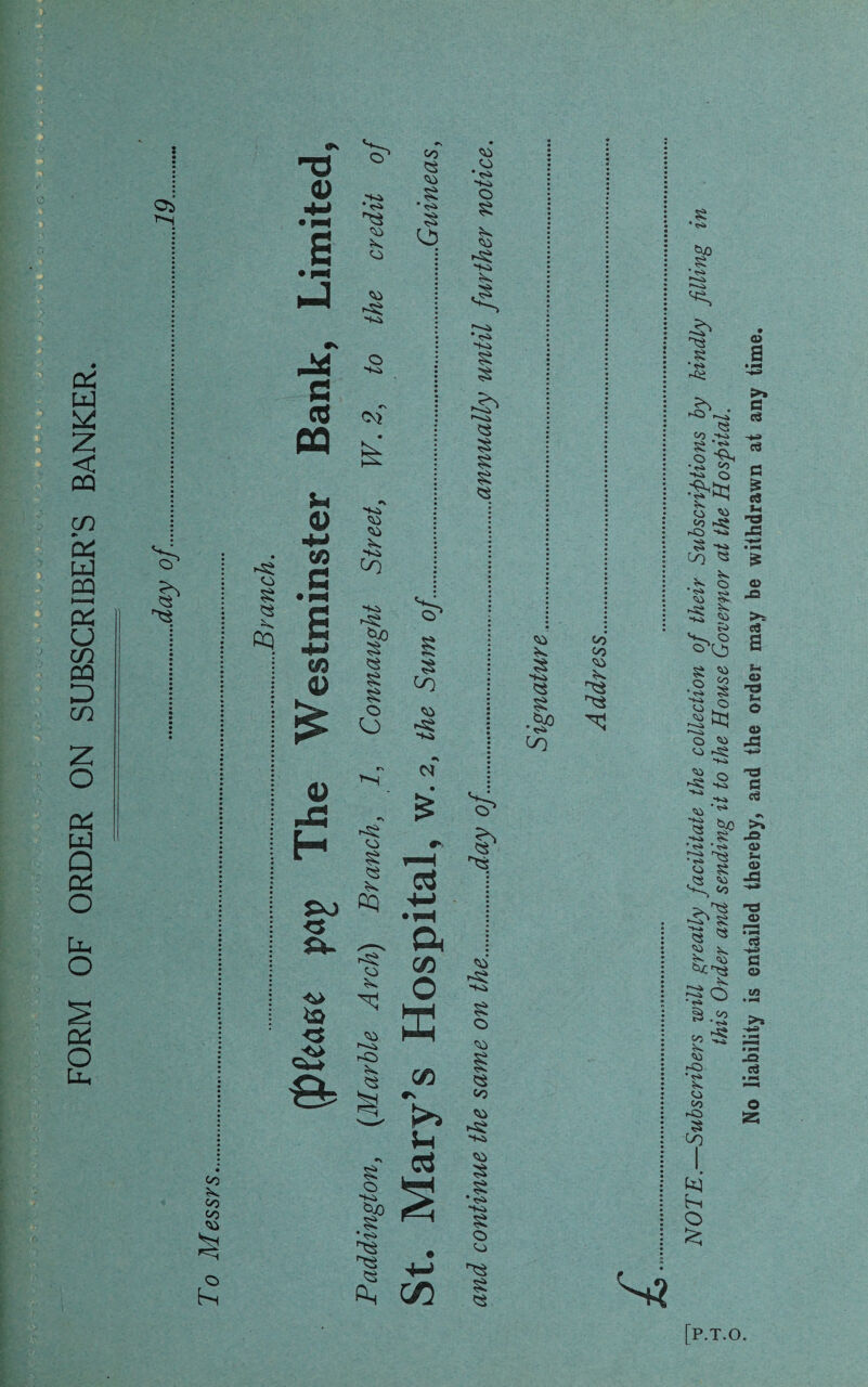 FORM OF ORDER ON SUBSCRIBER’S BANKER. ■a Ci I' oo oo oo £ «*. H3 o 0) a ^3 so >s. SO • N nJ SO 't-Ck »>. pM o a cd o £ cq PQ u 0) (A s co V £ oo 3 § • § SO <0 CO ■t-ci 3P 3 s s o O £ «?•*» § co so -K> <0 SO •<S4 'K> O £ K so -K> < '■'O * <S> ~tO § l~'<i 3 § § 3 0> X •s • £ H so § *3 *c3 Po cq <5 £*- ^_s a so CO so -Ki § o so 3 oo so so s § *<S> -tO § o so ^3 § <3 • § <0 -t<i <3 § *A0 • tS> oo oo so ^3 [P.T.O. NOTE.—Subscribers will greatly facilitate the collection of their Subscriptions by kindly filling this Order and sending it to the House Governor at the Hospital. No liability is entailed thereby, and the order may be withdrawn at any time.