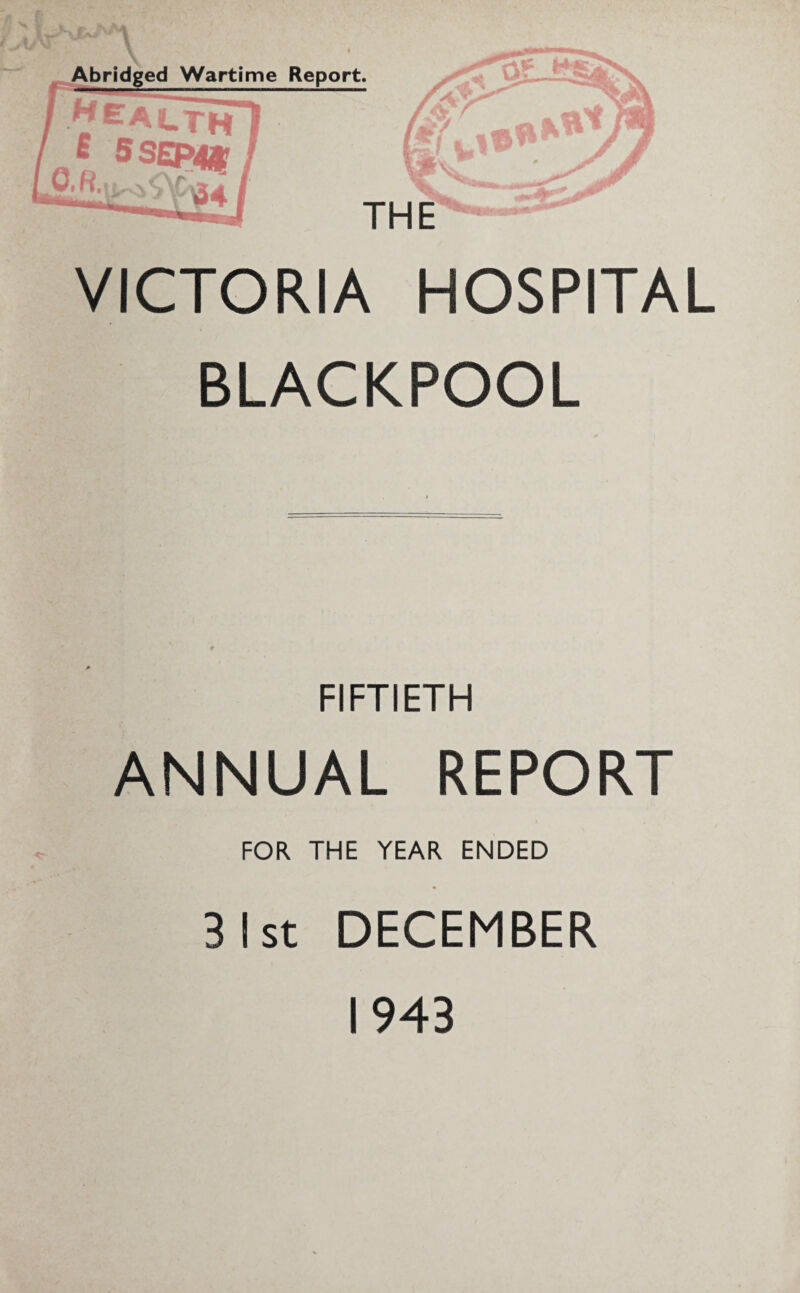 VICTORIA HOSPITAL BLACKPOOL FIFTIETH ANNUAL REPORT FOR THE YEAR ENDED 3 I st DECEMBER 1943