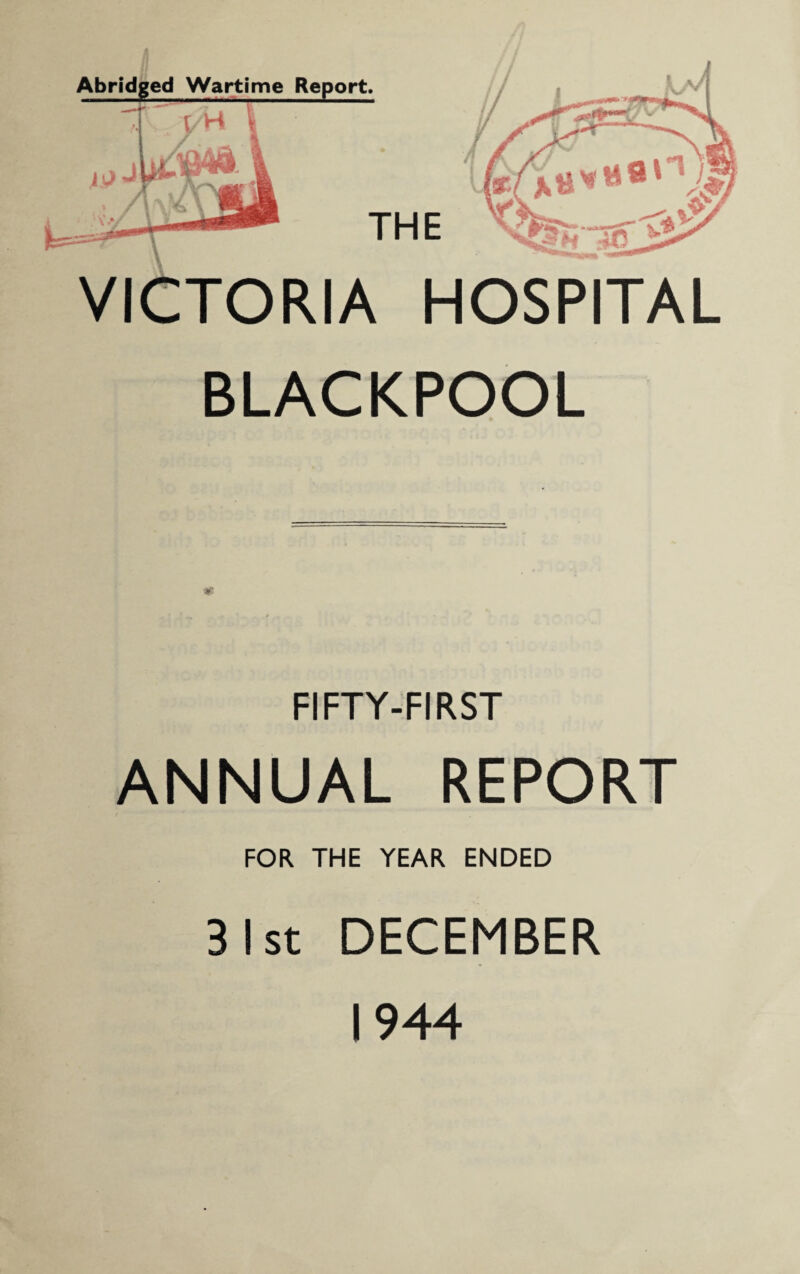 Abridged Wartime Report. THE TOFUA HOSPITAL BLACKPOOL FIFTY-FIRST ANNUAL REPORT FOR THE YEAR ENDED 3 I st DECEMBER 1944