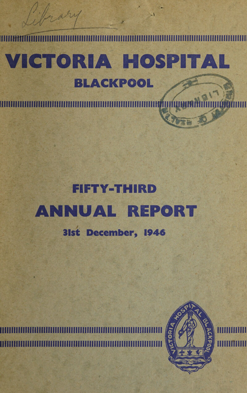 ■/) Af ^ / / V fiiiiHimnmnnmiiiiiiiiiiiiiiiiiiiiiiiiiiiiiiiiiiiiiiiiiiiiiiiiiiiiiiiiiiiiiiiifiiiiiiiiiiiiiiiiiii VICTORIA HOSPITAL BLACKPOOL Ifllllllllllllllllllllllllllllllllllllllllllllllllllllllllllllllllll FIFTY-THIRD ANNUAL REPORT 31st December, 1946 lllllllllllllllllllllllllllllllllllllllllllllllllllllllllllimilllllll lllllllllllllllllllllllllllllllllllllllllllllllllllllllllllllllllllllll lllllllllllll iiiiiimim