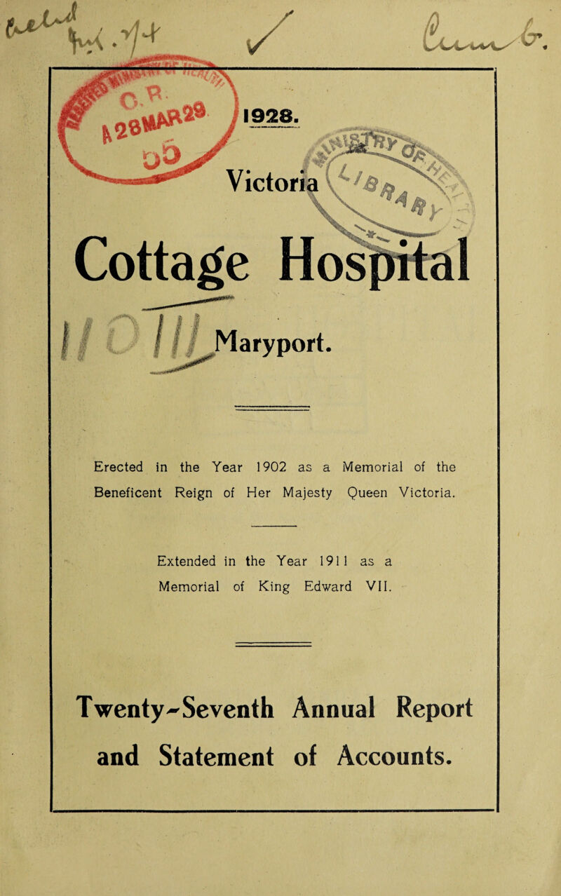 Cottage Hos f Maryport. Erected in the Year 1902 as a Memorial of the Beneficent Reign of Her Majesty Queen Victoria. Extended in the Year 1911 as a Memorial of King Edward VII. Twenty ^Seventh Annual Report and Statement of Accounts.