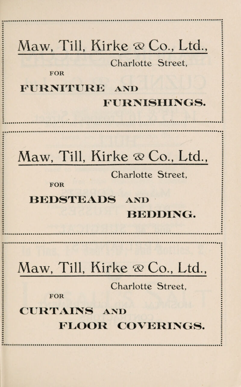 Maw, Till, Kirke ® Co., Ltd., Charlotte Street, FOR FURNITURE AND FURNISHINGS. Maw, Till, Kirke ® Co., Ltd., Charlotte Street, FOR BEDSTEADS and BEDDING. Maw, Till, Kirke g? Co., Ltd., Charlotte Street, FOR CURTAINS and FLOOR COVERINGS.