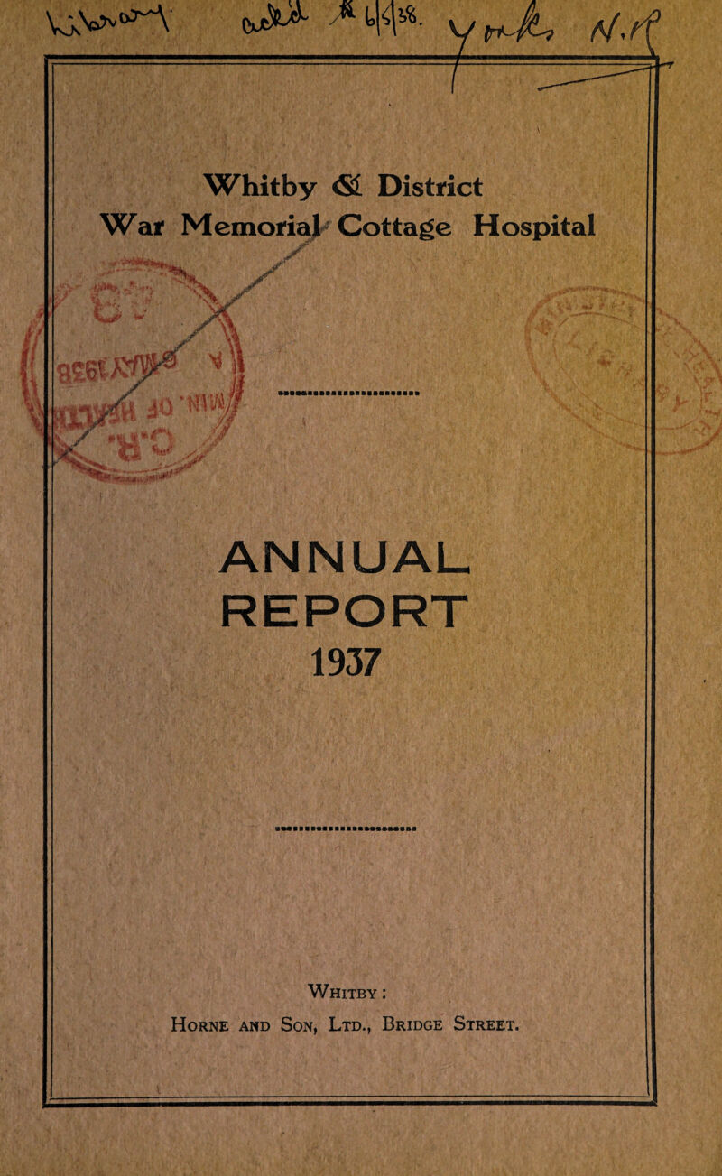 War Memorial Cottage Hospital K«HHM.4PK ANNUAL 1937 aMIlIRVIIIIIHMCMMIf M Whitby : Horne and Son, Ltd., Bridge Street.