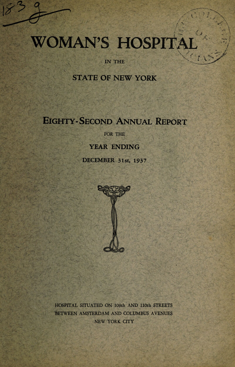 IN THE V':' STATE OF NEW YORK Eighty-Second Annual Report FOR THE YEAR ENDING DECEMBER 31st, 1937 HOSPITAL SITUATED ON 109th AND 110th STREETS BETWEEN AMSTERDAM AND COLUMBUS AVENUES NEW YORK CITY