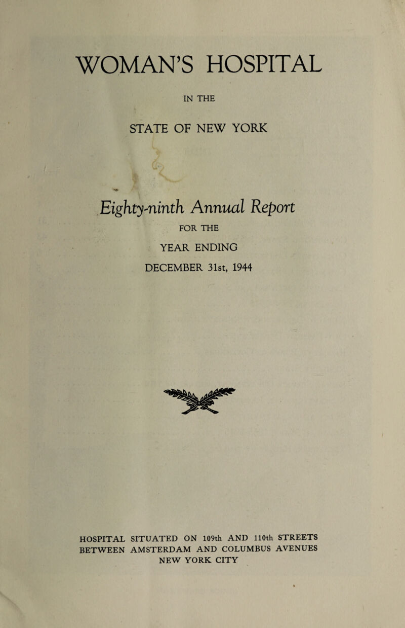 IN THE STATE OF NEW YORK Eighty-ninth Annual Report FOR THE YEAR ENDING DECEMBER 31st, 1944 HOSPITAL SITUATED ON 109th AND 110th STREETS BETWEEN AMSTERDAM AND COLUMBUS AVENUES NEW YORK CITY