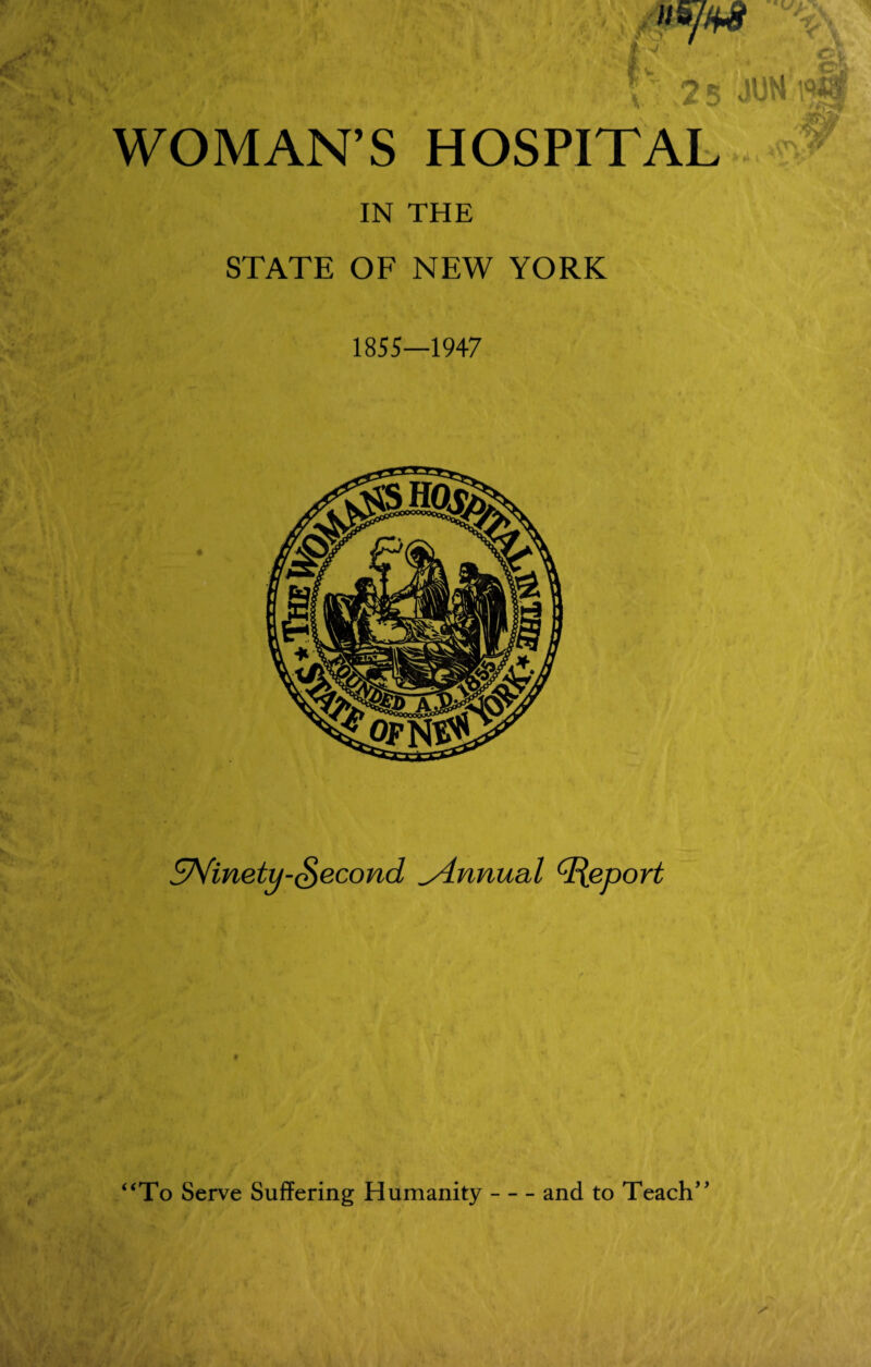 At ■ v V •*« t { f*,. sr rC* • :i..- X wS7^ w 25 JU WOMAN’S HOSPITAL IN THE STATE OF NEW YORK '** i 1855—1947 *• ENinetu-Second Annual Report *U B / * “To Serve Suffering Humanity-and to Teach”