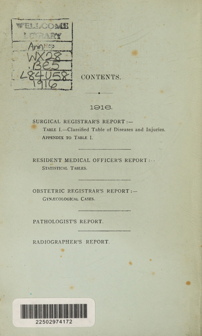 iG>ie. SURGICAL REGISTRAR’S REPORT : — Table I.—Classified Table of Diseases and Injuries. Appendix to Table I. RESIDENT MEDICAL OFFICER’S REPORT:-- Statistical Tables. OBSTETRIC REGISTRAR’S REPORT : — Gynecological Cases. PATHOLOGIST’S REPORT. RADIOGRAPHER’S REPORT. 22502974172