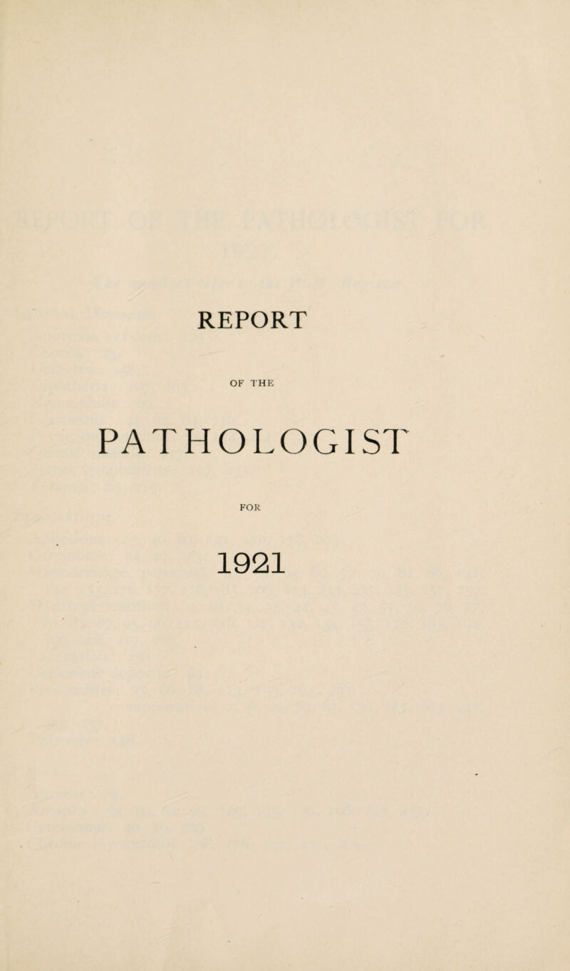 REPORT OF THE PATHOLOGIST FOR 1921