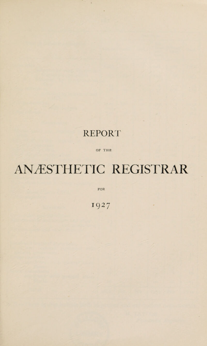 REPORT OF THE ANAESTHETIC REGISTRAR FOR 1927