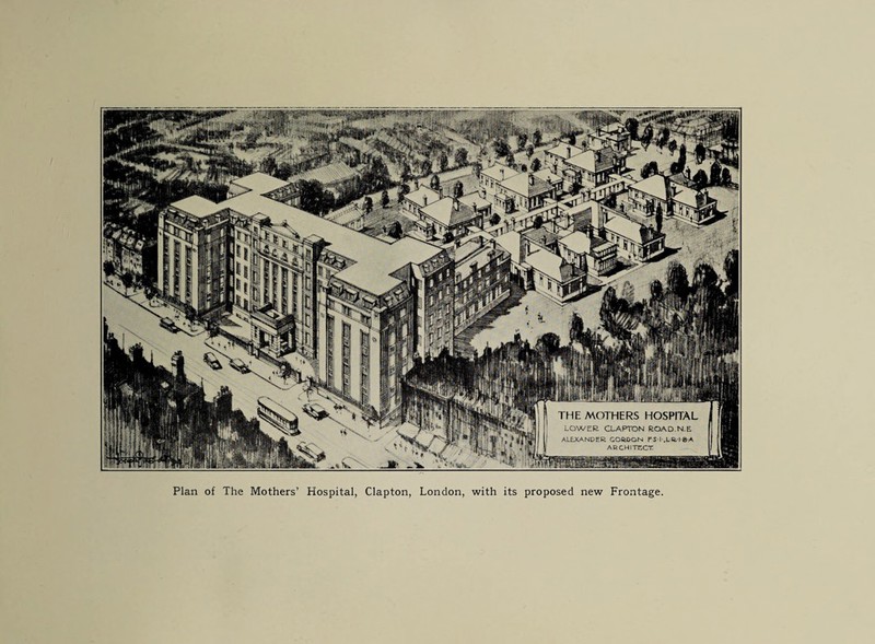 THE MOTHERS HOSPITAL LOWER CLAPTON ROAD.N.E ALEXANDER GORDON f'S l-.LR.-l B A ARCHITECT Plan of The Mothers’ Hospital, Clapton, London, with its proposed new Frontage.