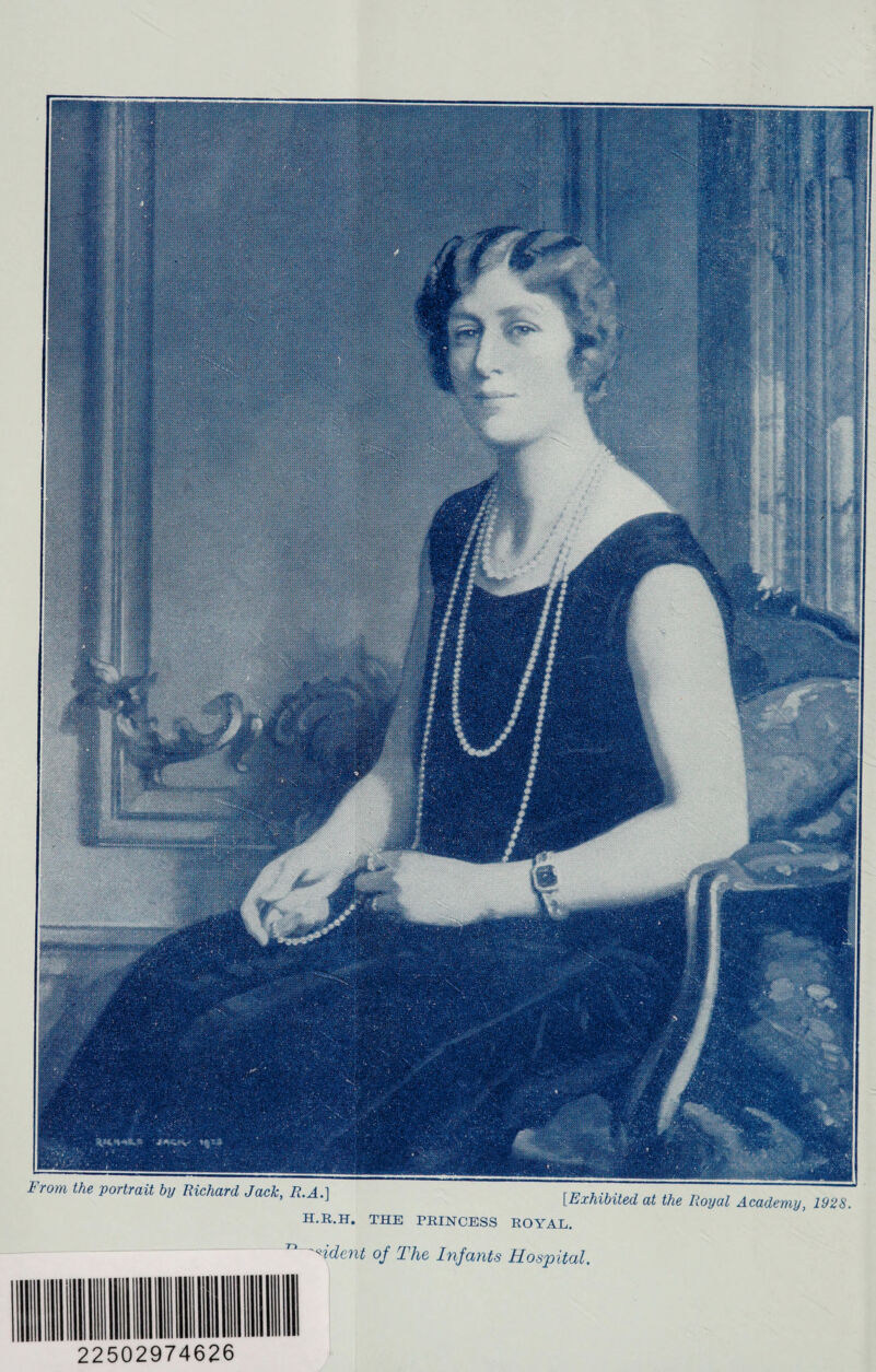 From the portrait by Richard Jack, R.A.] [Exhibited at the Royal Academy, 1928 H.R.H. THE PRINCESS ROYAL. 'ndent of The Infants Hospital.