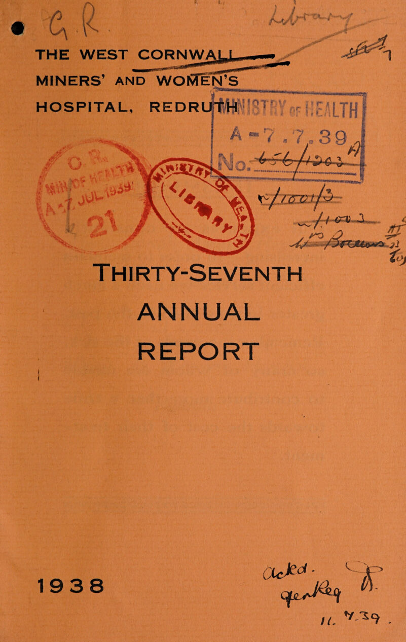 A THE WEST CORNWA MINERS’ AND WOMEN’S HOSPITAL, REDR 4W v'. ye* y.v <J»\ fr * ; . 1 K rs % V ‘ Thirty-Seventh ANNUAL REPORT 1938