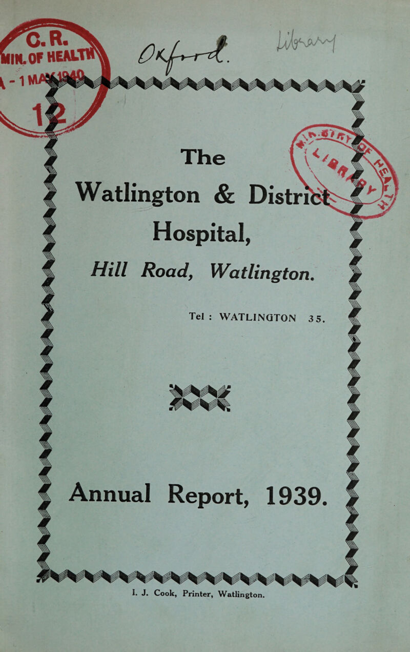 ^C.R. Illlt of hem: Watlington & Distri Hospital, Hill Road, Watlington. Tel : WATLINGTON 3 5. Annual Report, 1939. I. J. Cook, Printer, Watlington.