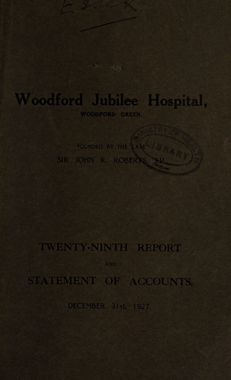 WOODFORD GREEN, * .'V*..- ‘*3*- . v . - .j-*r. .*.«... •.,.>;••-vi*.. •• .\ •., • - «y. FOUNDED BY THE SIR JOHN R. ROBE • Si .*? V ^ ** .*»«*&** i*/- ';v $■’</■■ ?I. A > r &&£ Ke , $ •■-»£ ENTY-NINTH REPORT AND fig* rf» ACCOUNTS, wstfststSi:- ,<■&.: ?£2 DECEMBER 31st, 1927,