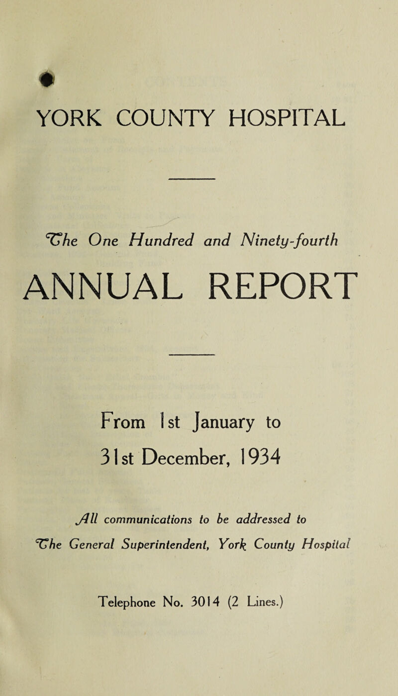 ^he One Hundred and Ninety-fourth ANNUAL REPORT From 1st January to 31st December, 1934 Jill communications to be addressed to CC7le General Superintendent, York County Hospital