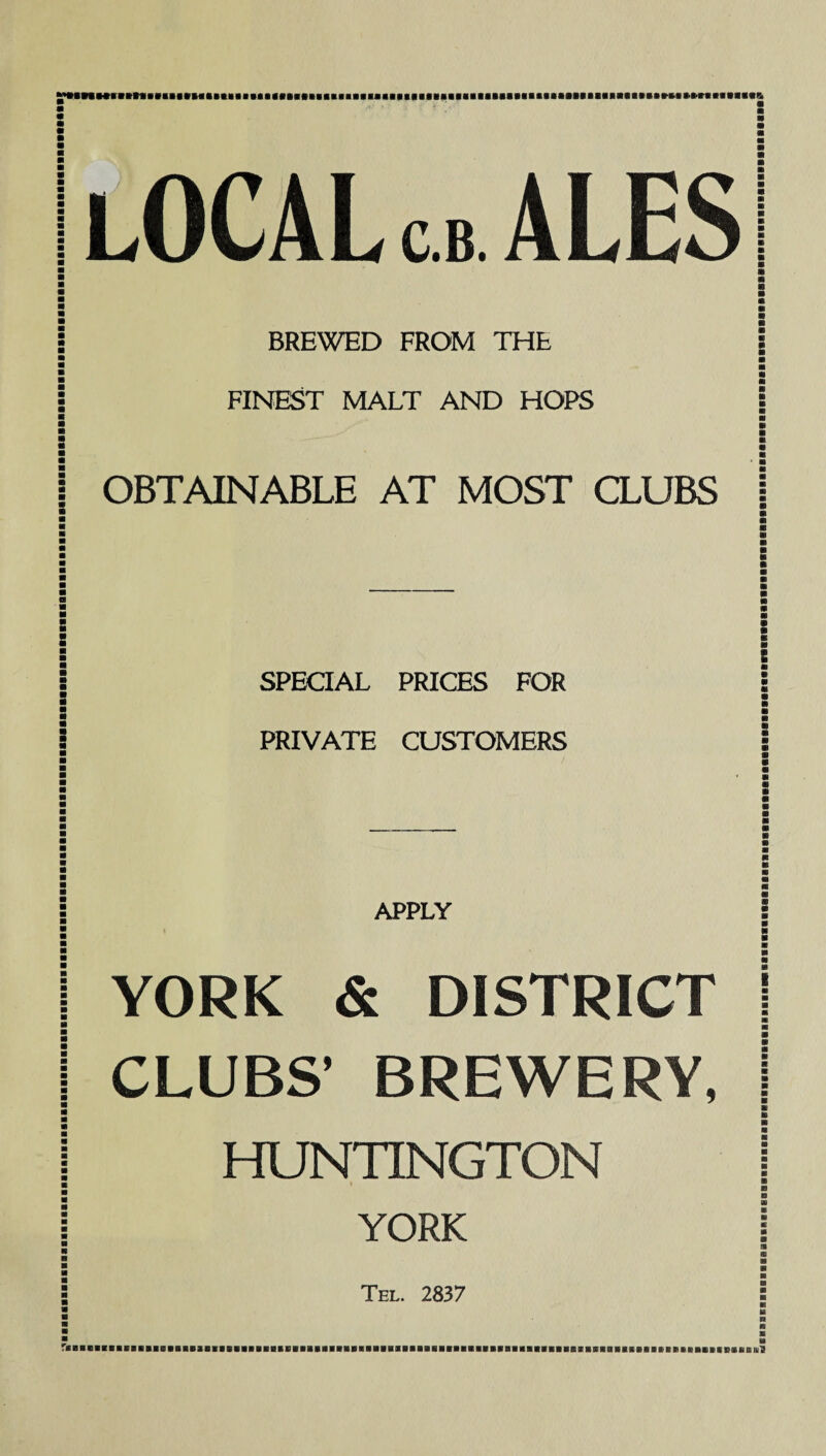 IBaBBBBBBBeBBBBBBBBBBBBBBBBBBBaBBBBBBBBBBBBlaaBBBBBBBBBBBBBBBBBBBBBBBBaBBaBaBBBaBBBeaaaaBB iNHiiitnmiiHiiiiimiimiiiimiimiiiiiiniHiiimiiiiiiiiiiniiiiHimiit'tfHti LOCALcbALES BREWED FROM THE OBTAINABLE AT MOST CLUBS SPECIAL PRICES FOR PRIVATE CUSTOMERS APPLY YORK & DISTRICT CLUBS’ BREWERY, HUNTINGTON I YORK Tel. 2837 EBBBEaBBBBBBaaaBBaasBaaBaaaaaaBBBaBBaaaaBBaaaaaBBavaaaBBBaaaBaaBaBaaaaaaaaaaaaaaBBaBaaaaaaaBaBBaaaBaaaaBBaBaBaflaBBaaBBaaaaaBBBBBBBaaaaBBaaaaaBBBBBi