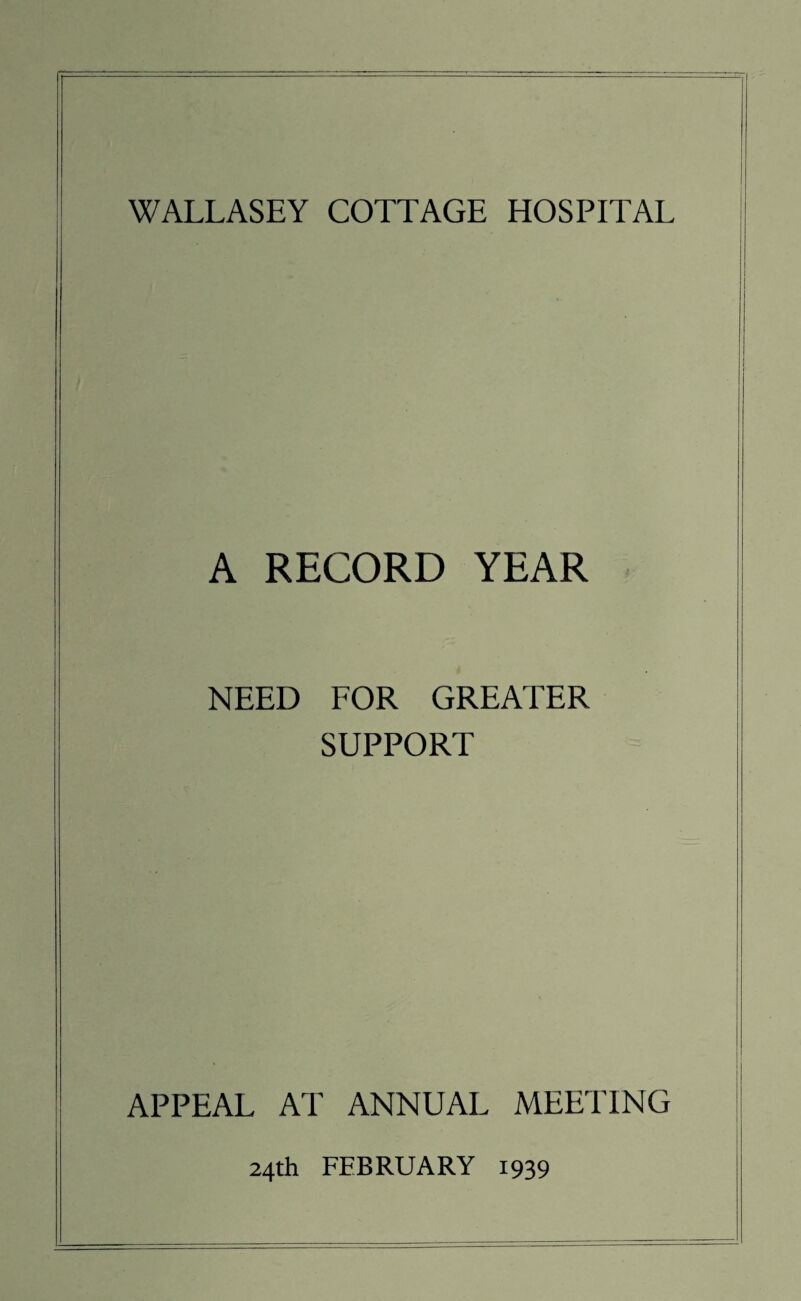 A RECORD YEAR NEED FOR GREATER SUPPORT APPEAL AT ANNUAL MEETING 24th FEBRUARY 1939