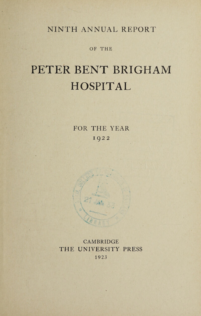 NINTH ANNUAL REPORT OF THE PETER BENT BRIGHAM HOSPITAL FOR THE YEAR 1922 CAMBRIDGE THE UNIVERSITY PRESS 1923