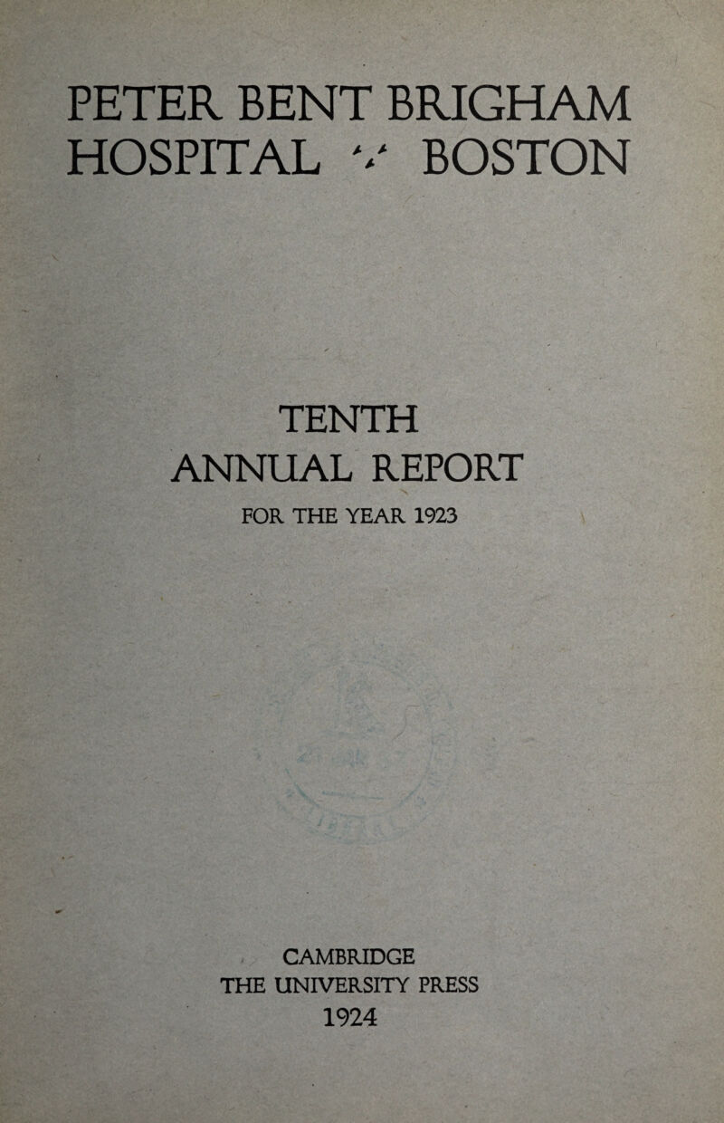 PETER BENT BRIGHAM HOSPITAL v BOSTON TENTH ANNUAL REPORT FOR THE YEAR 1923 CAMBRIDGE THE UNIVERSITY PRESS 1924