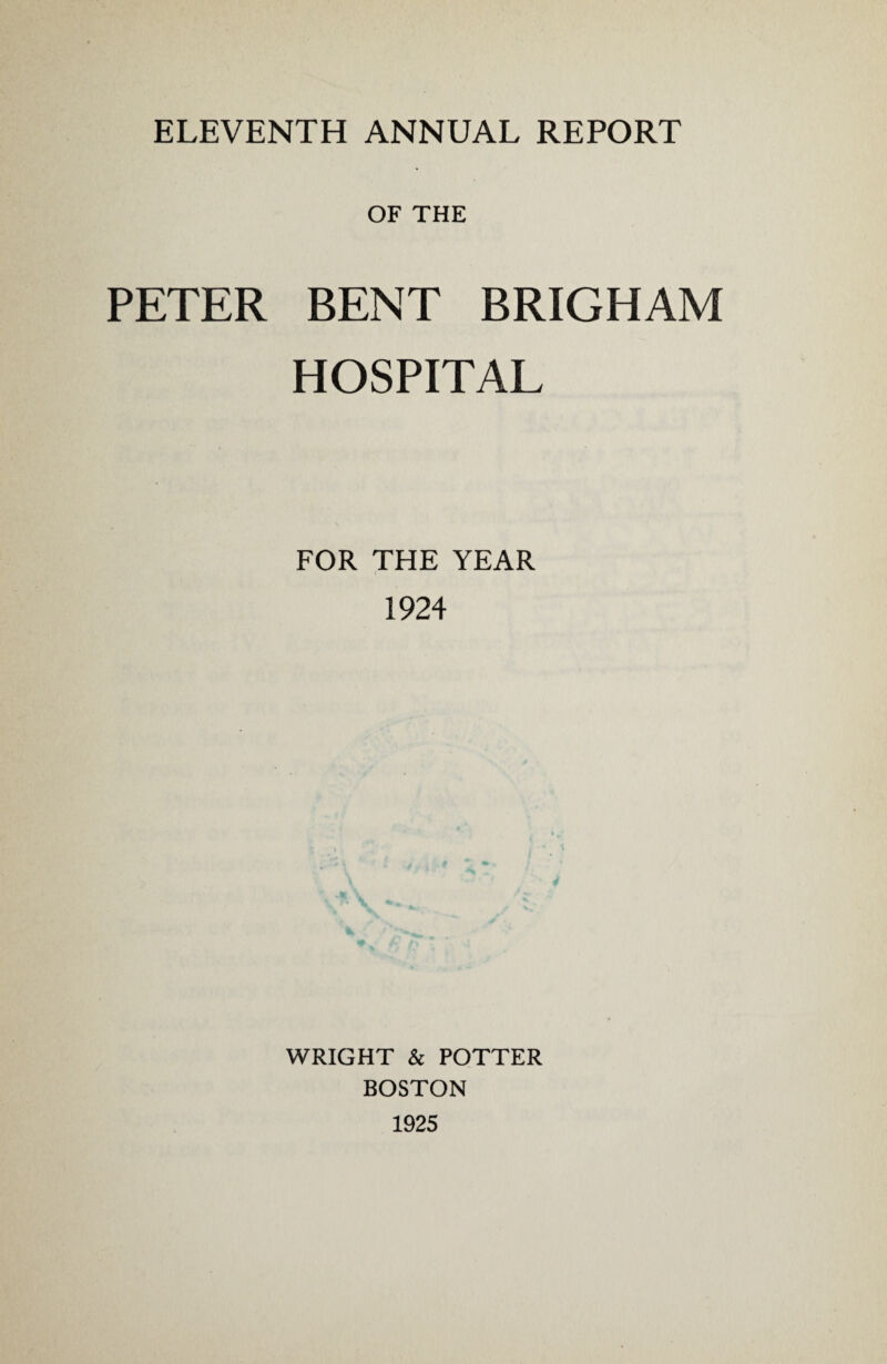 ELEVENTH ANNUAL REPORT OF THE PETER BENT BRIGHAM HOSPITAL FOR THE YEAR 1924 WRIGHT & POTTER BOSTON 1925