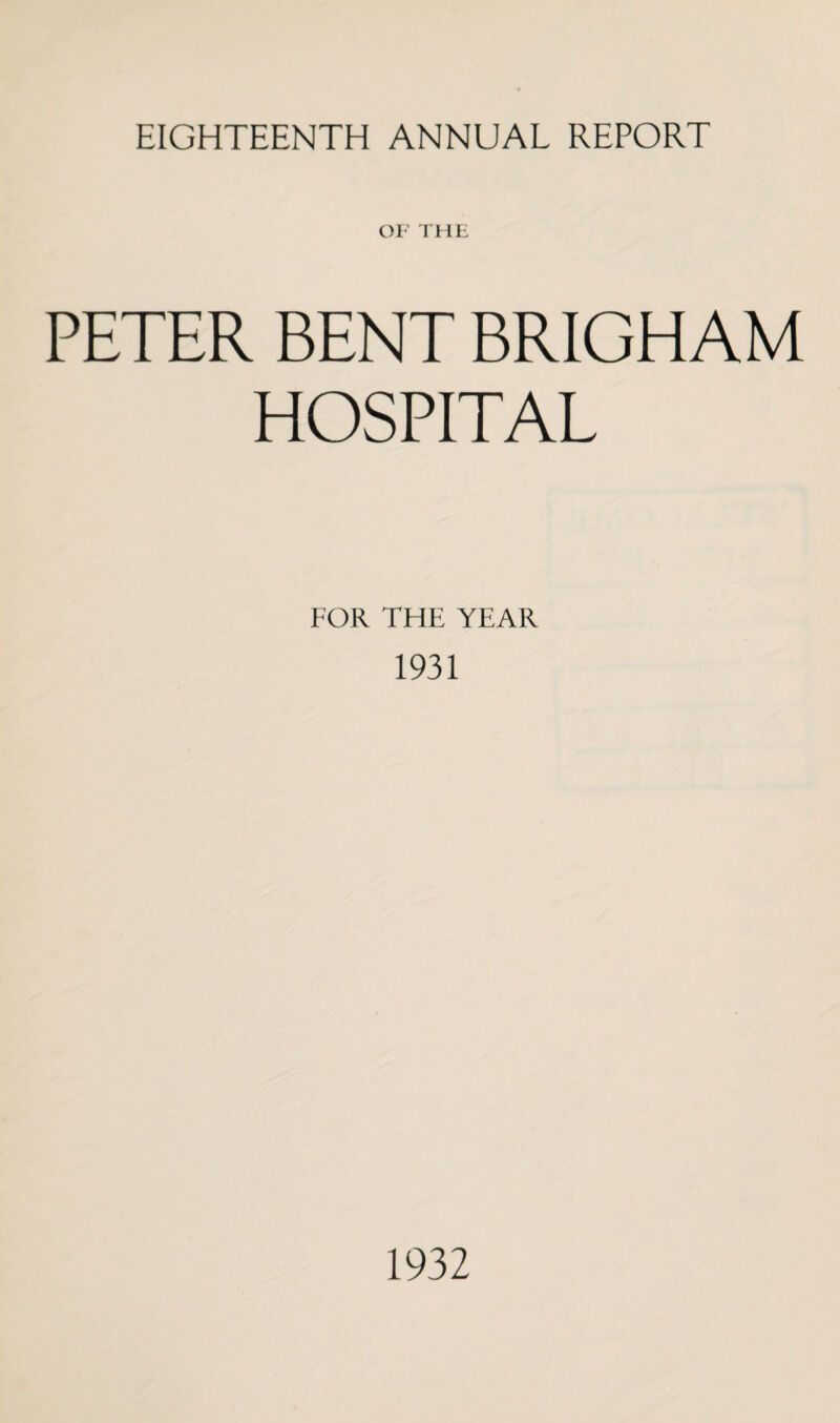 EIGHTEENTH ANNUAL REPORT OF THE PETER BENT BRIGHAM HOSPITAL FOR THE YEAR 1931 1932