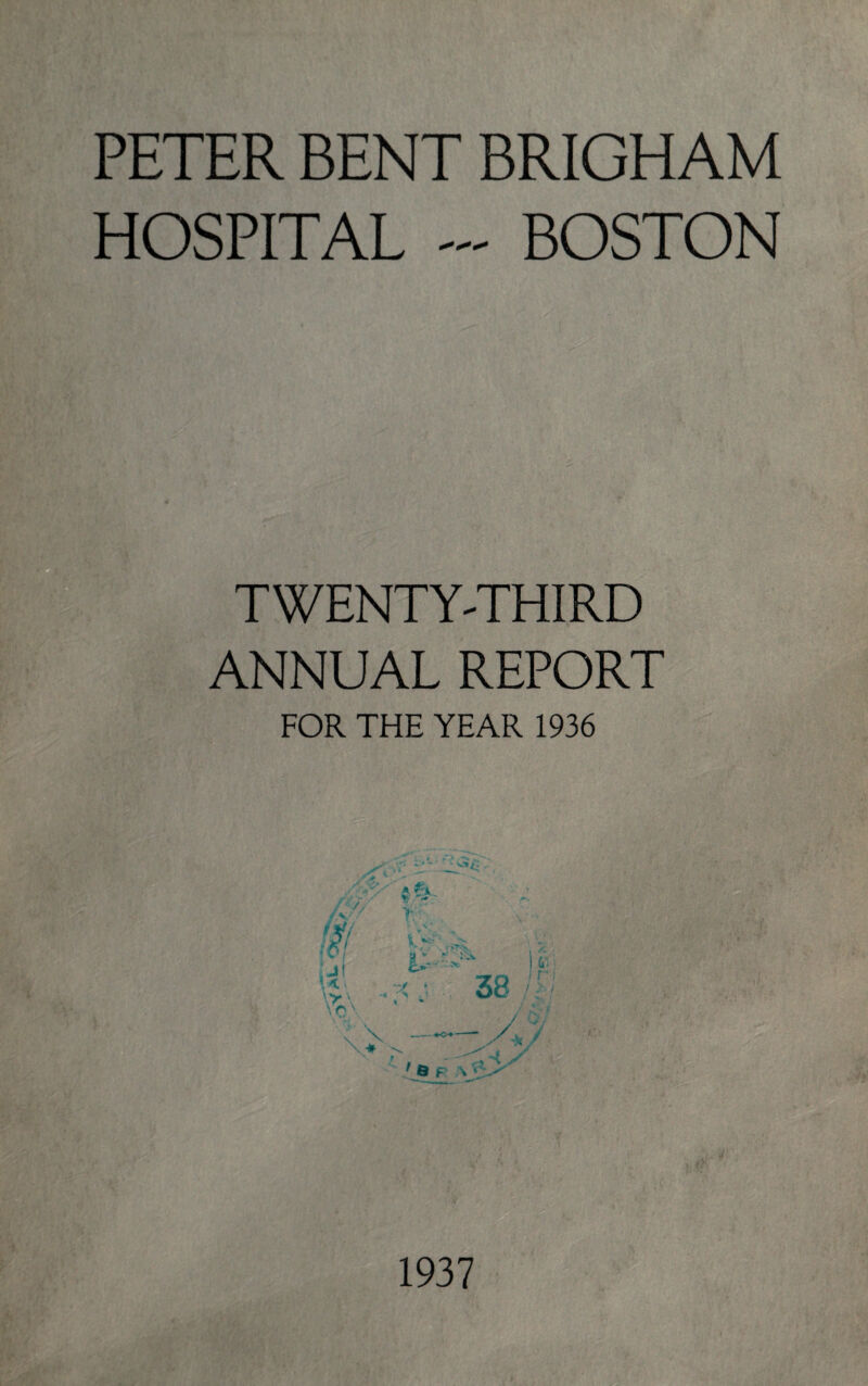 PETER BENT BRIGHAM HOSPITAL - BOSTON 'V- TWENTY-THIRD ANNUAL REPORT FOR THE YEAR 1936