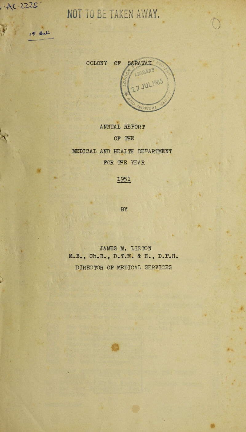 ANNUAL REPORT OP THE MEDICAL AND HEALIH DEPARTMENT FOR THE YEAR . 1951 BY JAMES M* LISTON M.B*, Ch.B., P. T*M* & H., P,P,H* PIRECTOR OP MEPICAL SERVICES C5