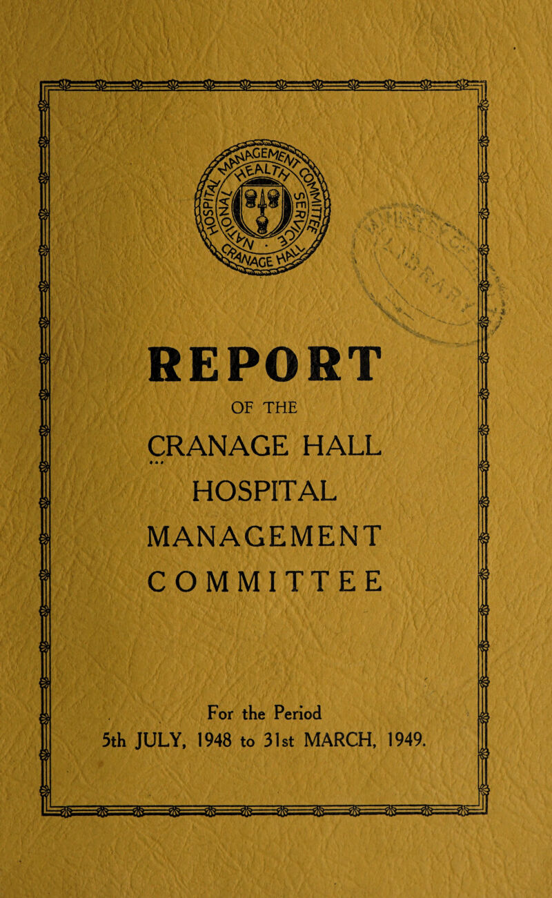 ^VAGt'V^ REPORT CRANAGE HALL ♦ A # HOSPITAL MANAGEMENT COMMITTEE For the Period 5th JULY, 1948 to 31st MARCH, 1949