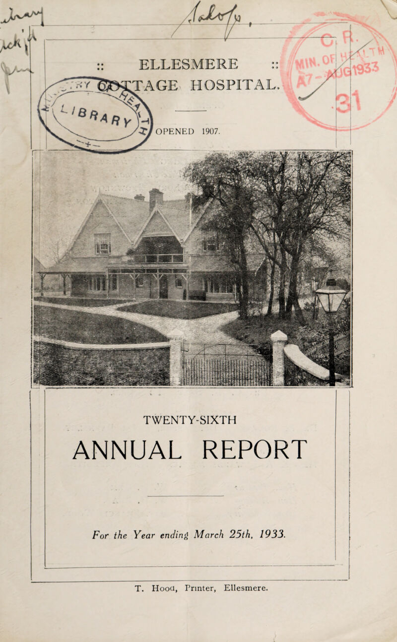 TWENTY-SIXTH ANNUAL REPORT For the Year ending March 25th, 1933. T. Hooci, Printer, Ellesmere