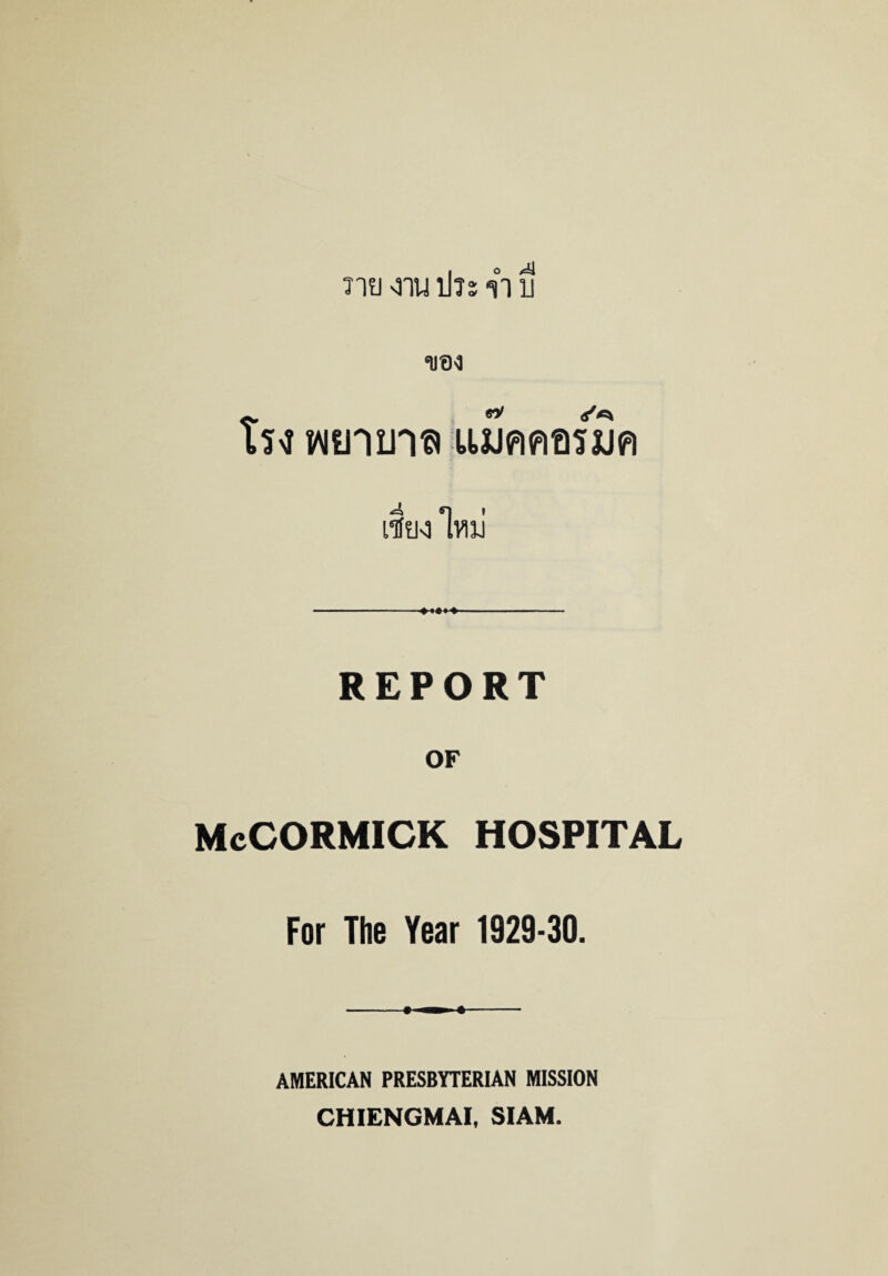 n?j aiu ill's it fi ms* Xu wining lUJAAmajA ife *lviiJ REPORT OF McCORMICK HOSPITAL For The Year 1929-30. -> — i- AMERICAN PRESBYTERIAN MISSION CHIENGMAI, SIAM.