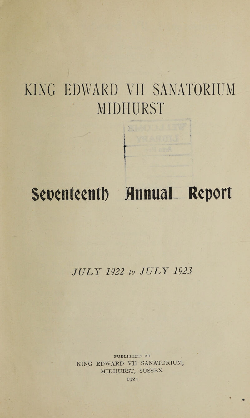 MIDHURST Seoenteentl) Annual Report JULY 1922 to JULY 1923 PUBLISHED AT KING EDWARD VII SANATORIUM, MIDHURST, SUSSEX