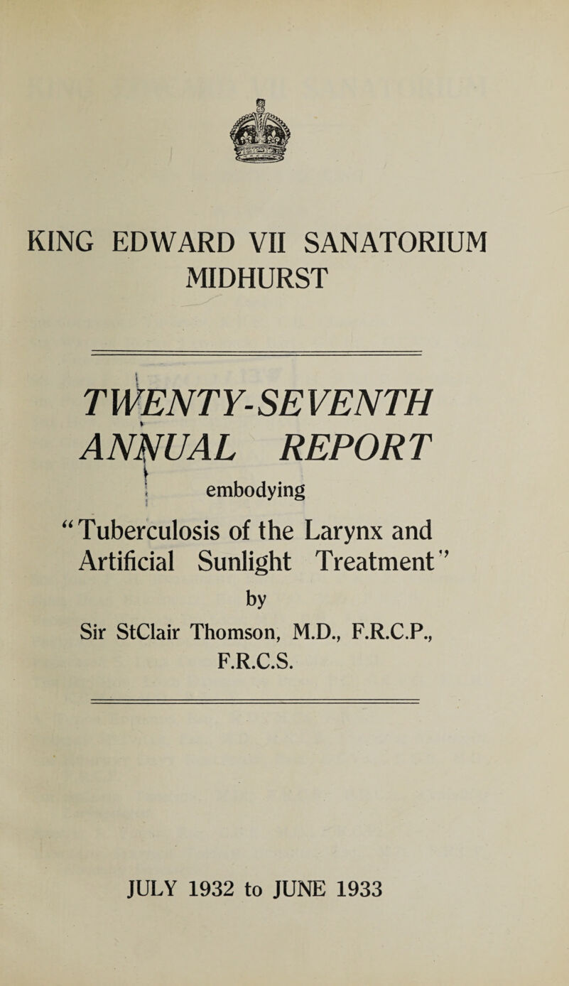 MIDHURST T WENT Y- SE VENTH ANNUAL REPORT ■; embodying ‘‘Tuberculosis of the Larynx and Artificial Sunlight Treatment’’ by Sir StClair Thomson, M.D., F.R.C.P., F.R.C.S.