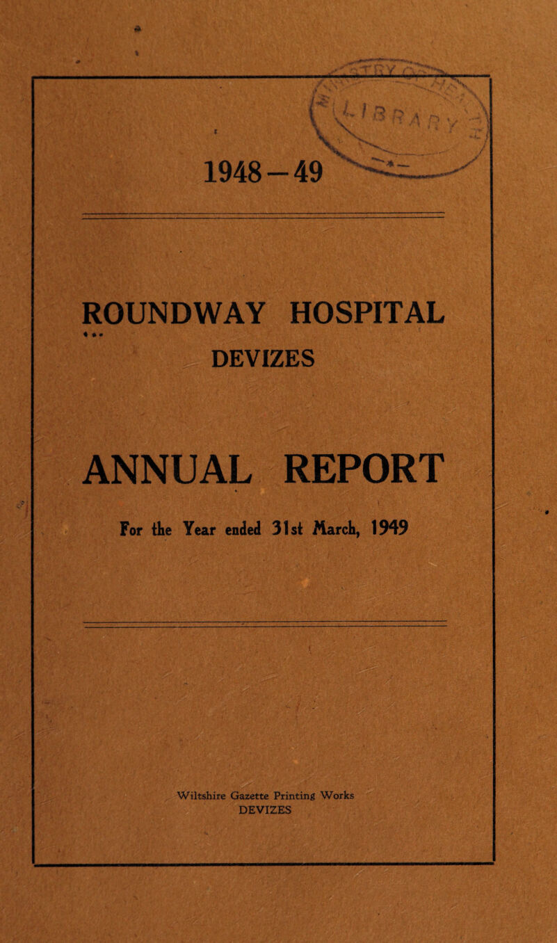 m /V I X V 1948 - 49 ROUNDWAY HOSPITAL DEVIZES ANNUAL REPORT 4 For the Year ended 31st March, 1949 Wiltshire Gazette Printing Works DEVIZES