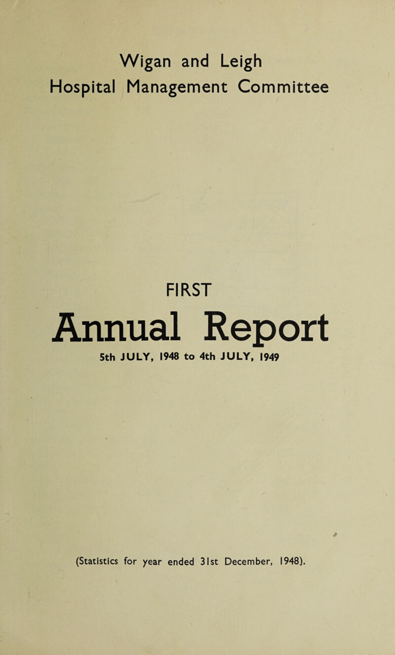Wigan and Leigh Hospital Management Committee FIRST Annual Report 5th JULY, 1948 to 4th JULY, 1949