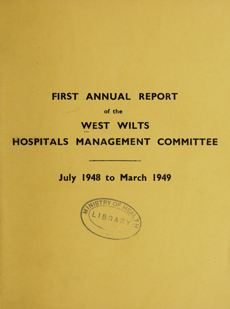 FIRST ANNUAL REPORT of the WEST WILTS ft »» HOSPITALS MANAGEMENT COMMITTEE July 1948 to March 1949