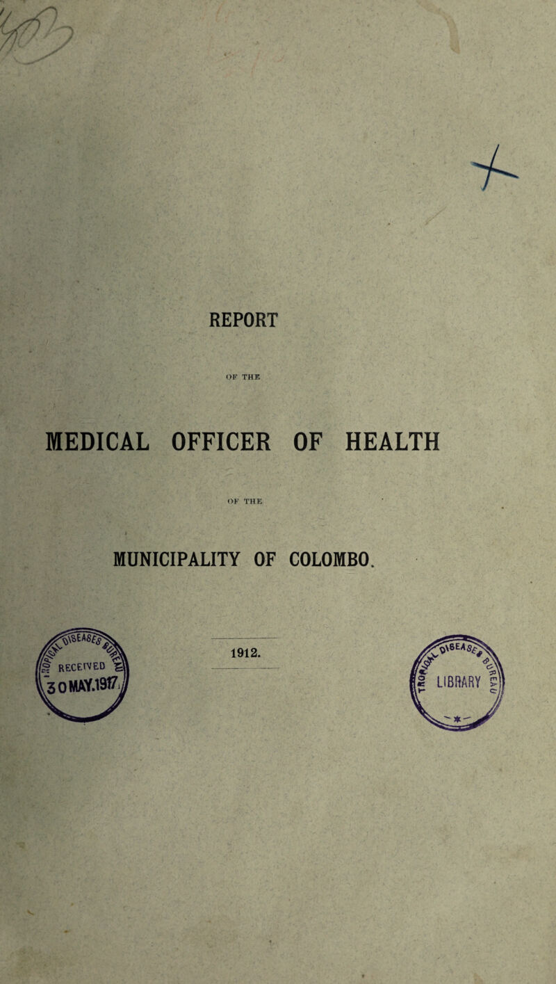 REPORT OF THE MEDICAL OFFICER OF HEALTH OF THE MUNICIPALITY OF COLOMBO.