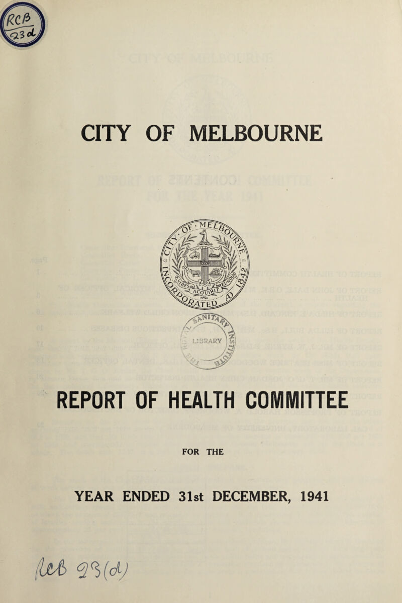 CITY OF MELBOURNE REPORT OF HEALTH COMMITTEE FOR THE YEAR ENDED 31st DECEMBER, 1941 (US q%d)